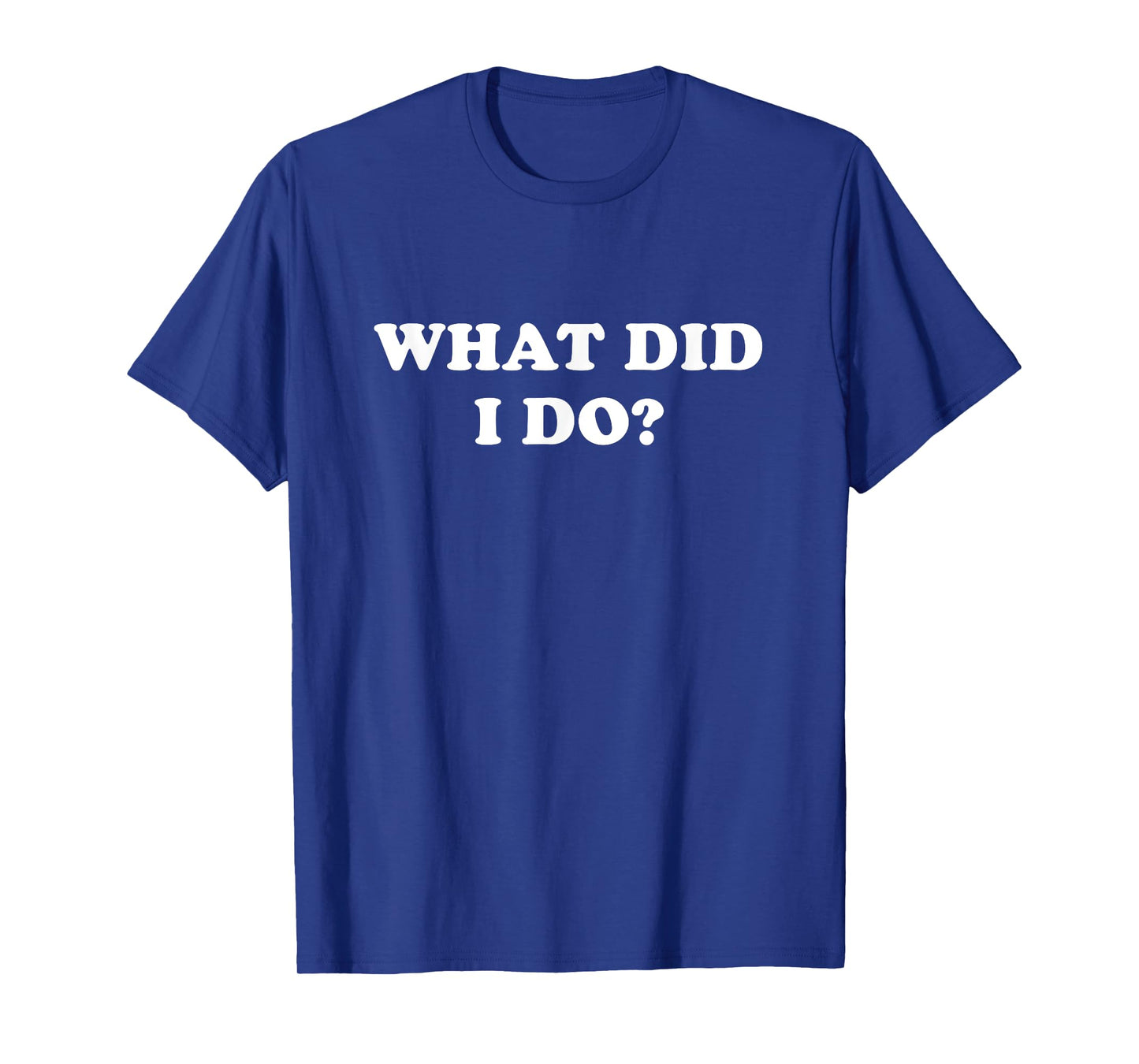 What Did I Do? Funny, Jokes, Sarcastic T-Shirt
