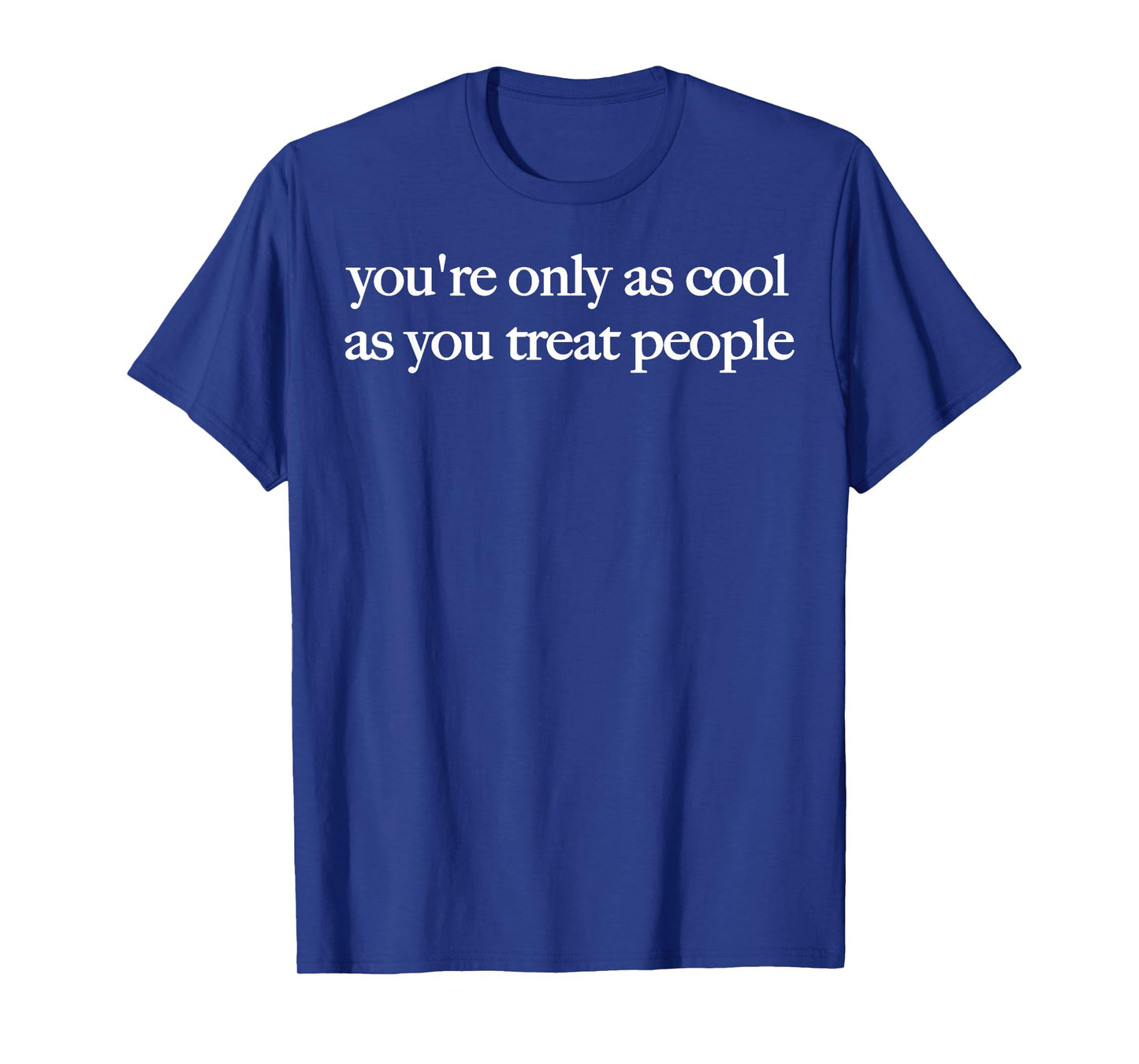 You're Only As Cool As You Treat People T-Shirt