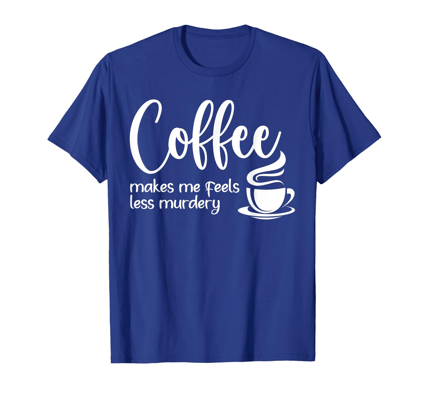 Coffee Makes Me Feel Less Murdery Funny Sarcastic Caffeine T-Shirt