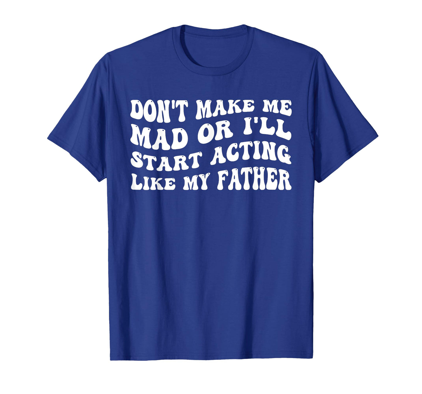 Don't Make me mad or I'll Start Acting Like My Father T-Shirt