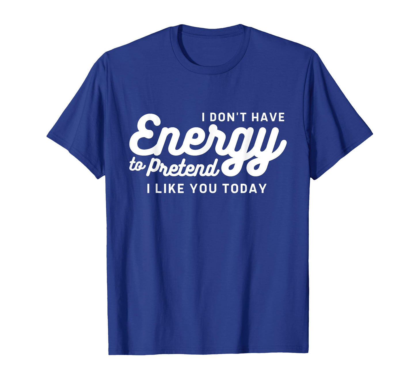 I Don't Have The Energy To Pretend I Like You Today Funny T-Shirt