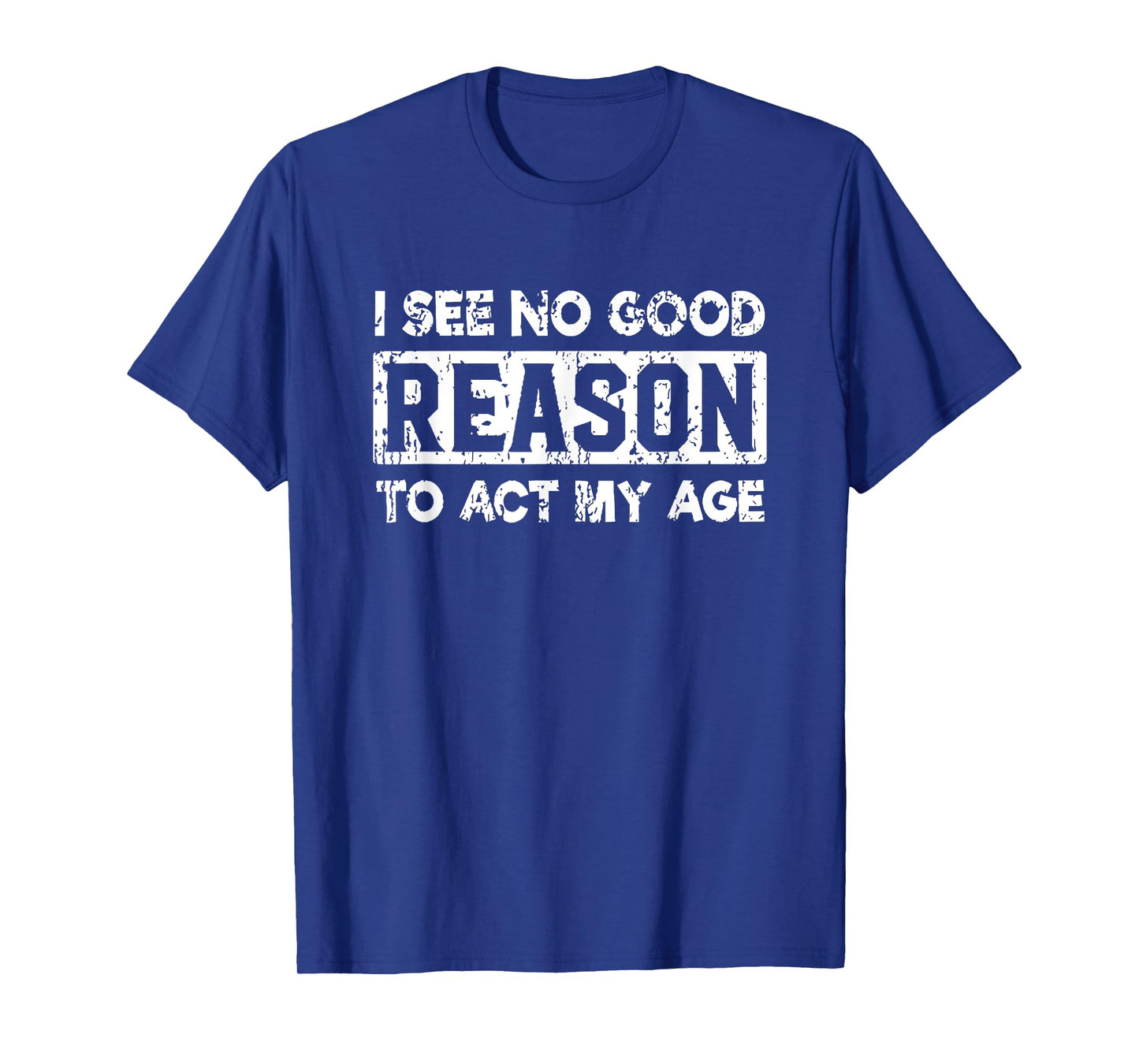 i see no good reason to act my age T-Shirt