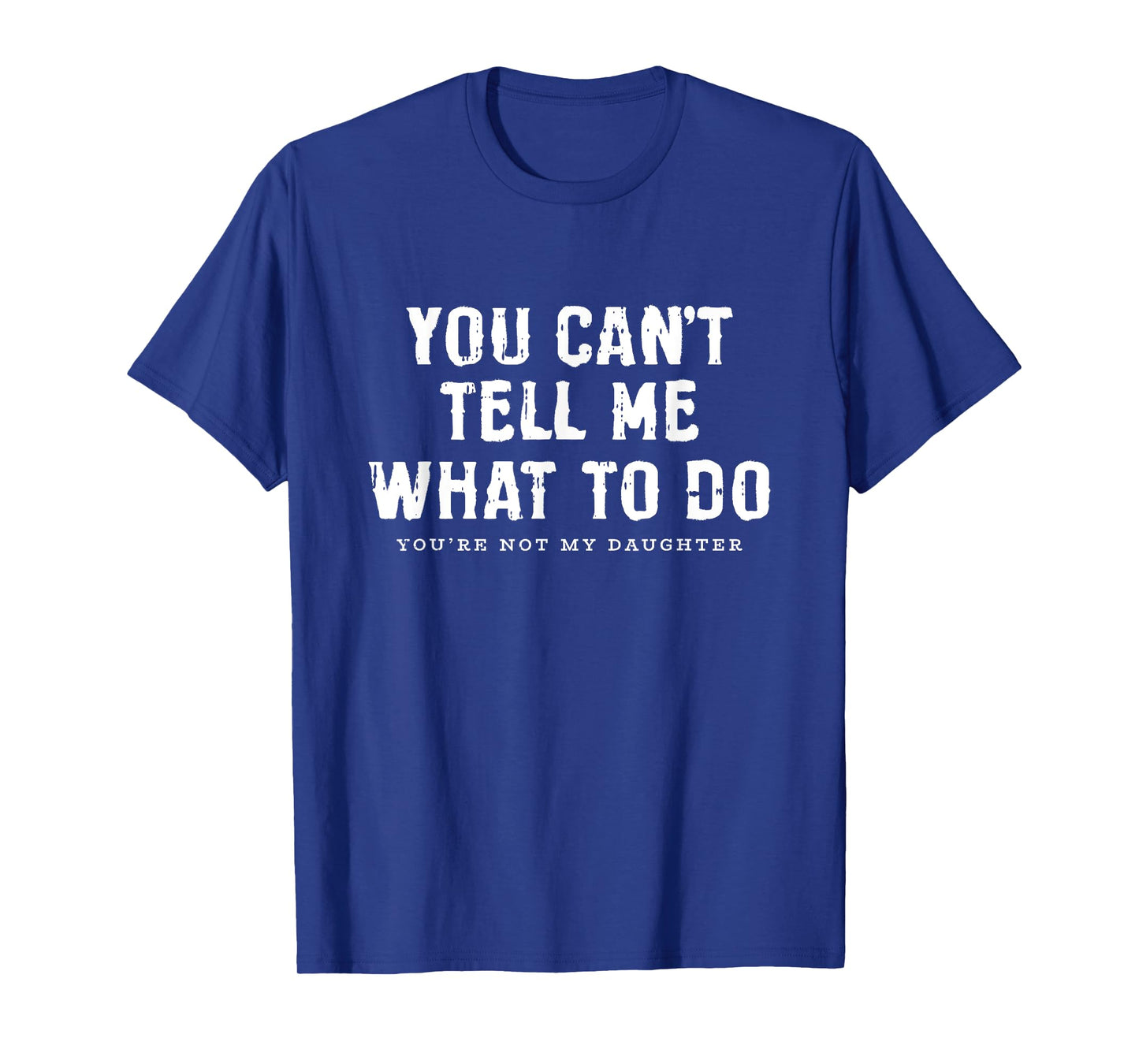 You Cant Tell Me What To Do Daughter Fathers Day Funny Dad T-Shirt