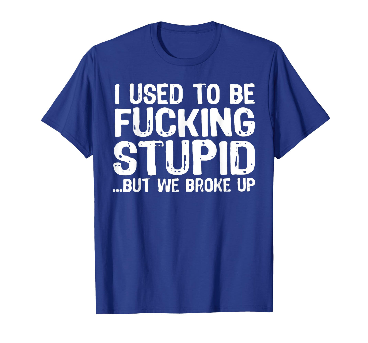 I Used to Be Fucking Stupid But We Broke T-Shirt