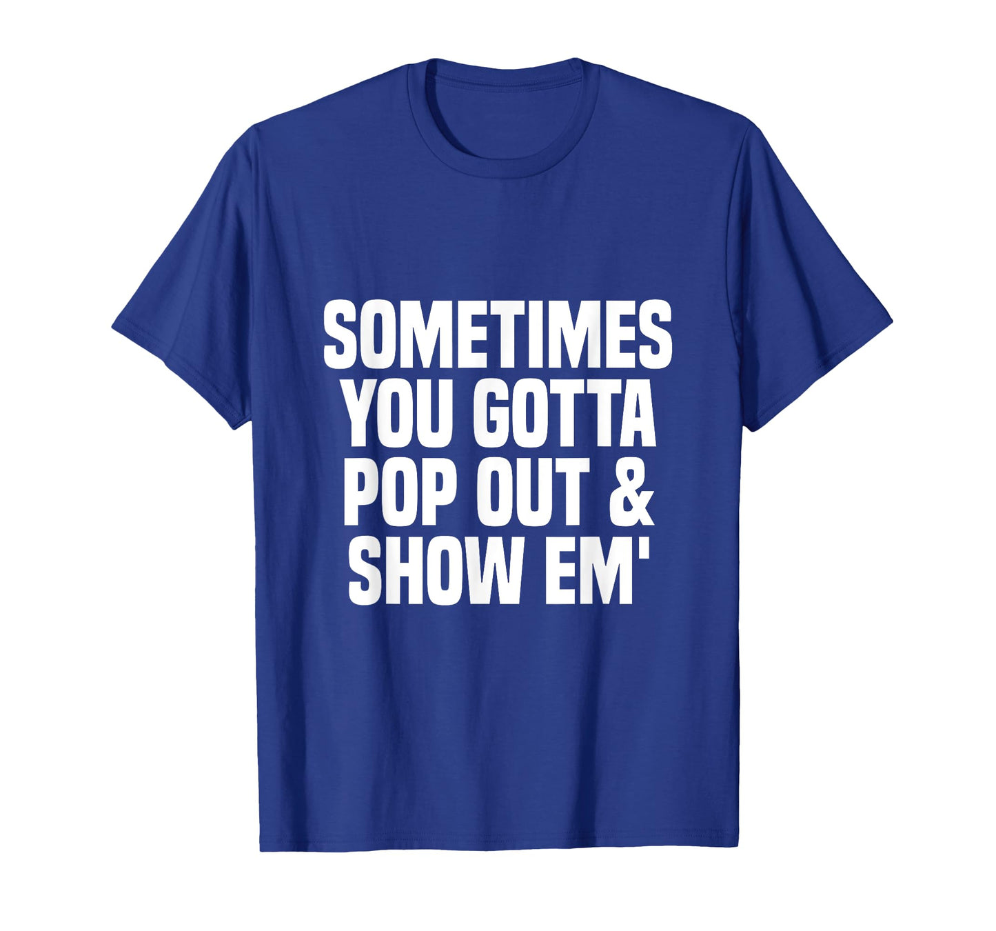 Sometimes you gotta pop out and show em' Sarcastic T-Shirt
