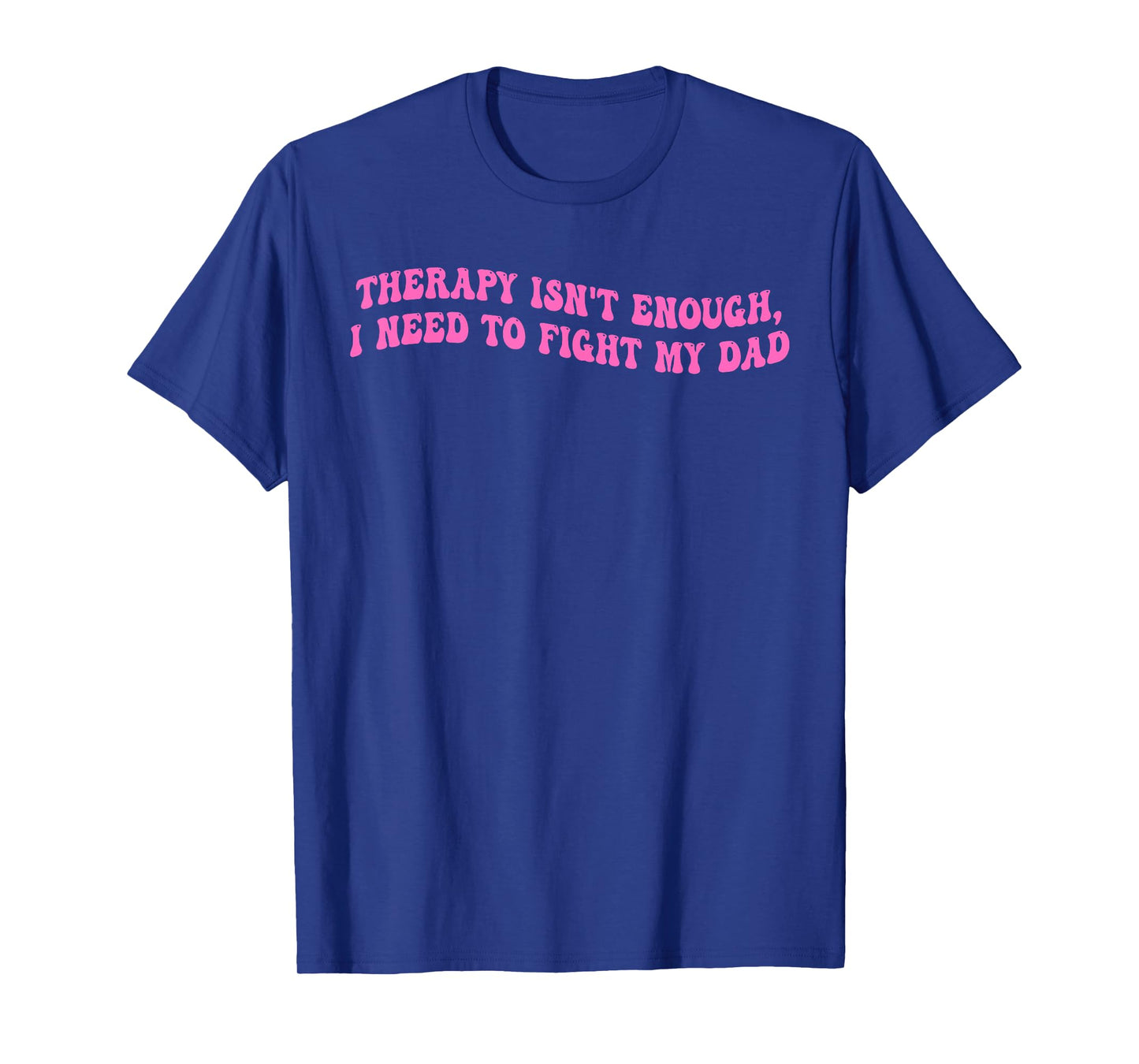 Therapy Isn't Enough, I Need To Fight My Dad T-Shirt