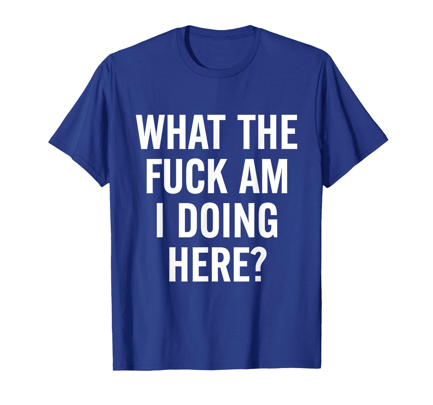 What The Fuck Am I Doing Here Funny Sarcasm Adult T-Shirt
