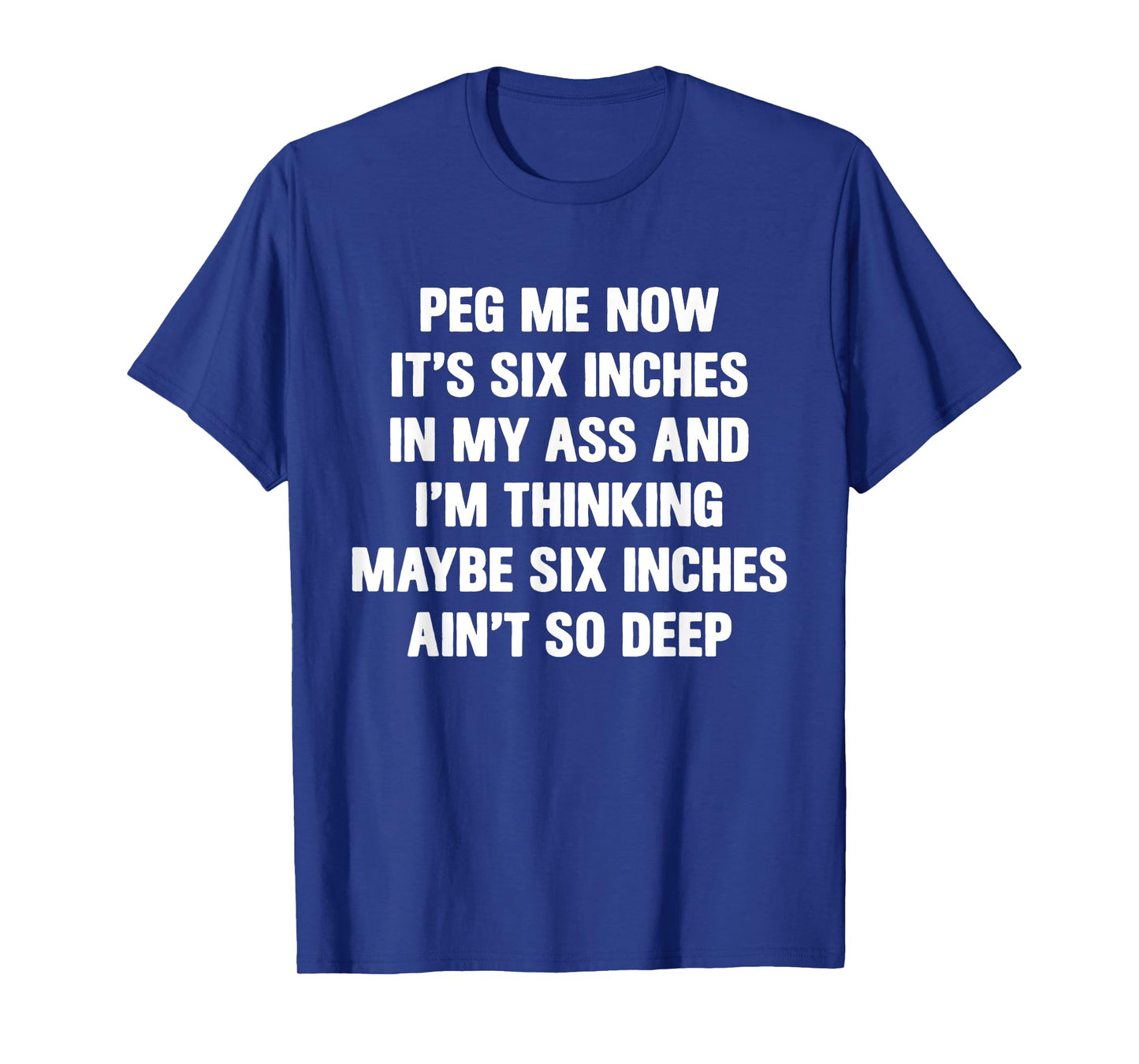 Peg Me Now It's Six Inches In My Ass And I'm Thinking Maybe T-Shirt