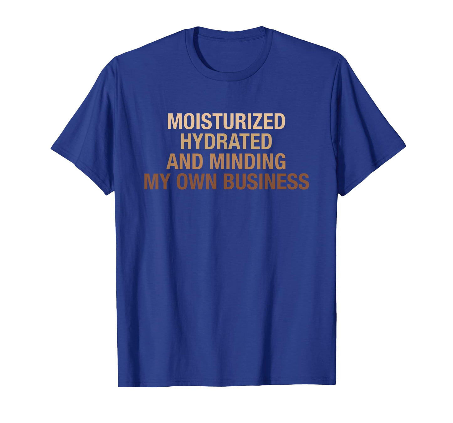 Moisturized Hydrated And Minding My Own Business Design T-Shirt