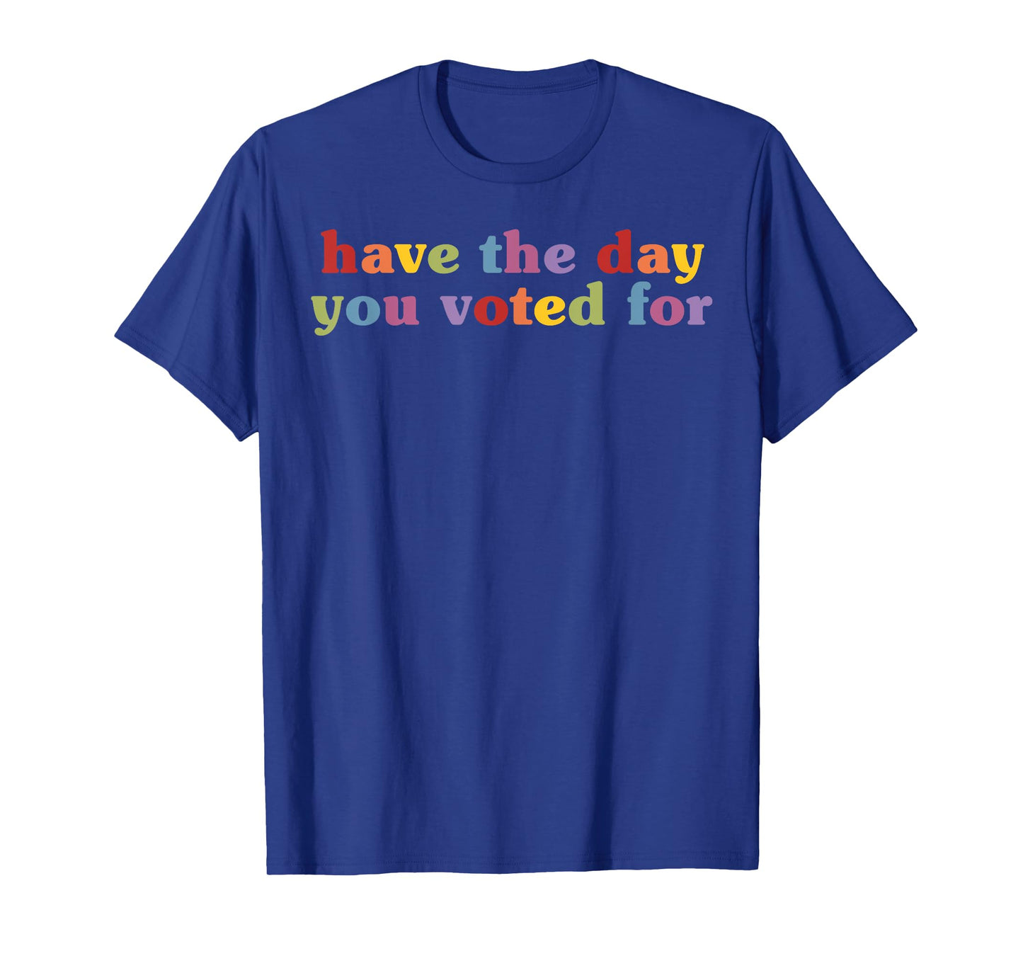 Have The Day You Voted For Funny Quote T-Shirt