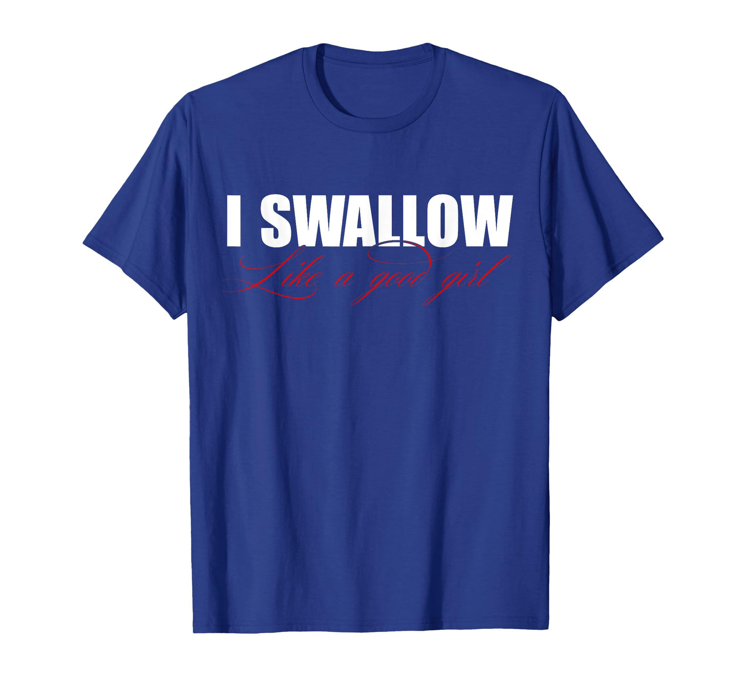 I Swallow Like A Good Girl Apparel T-Shirt