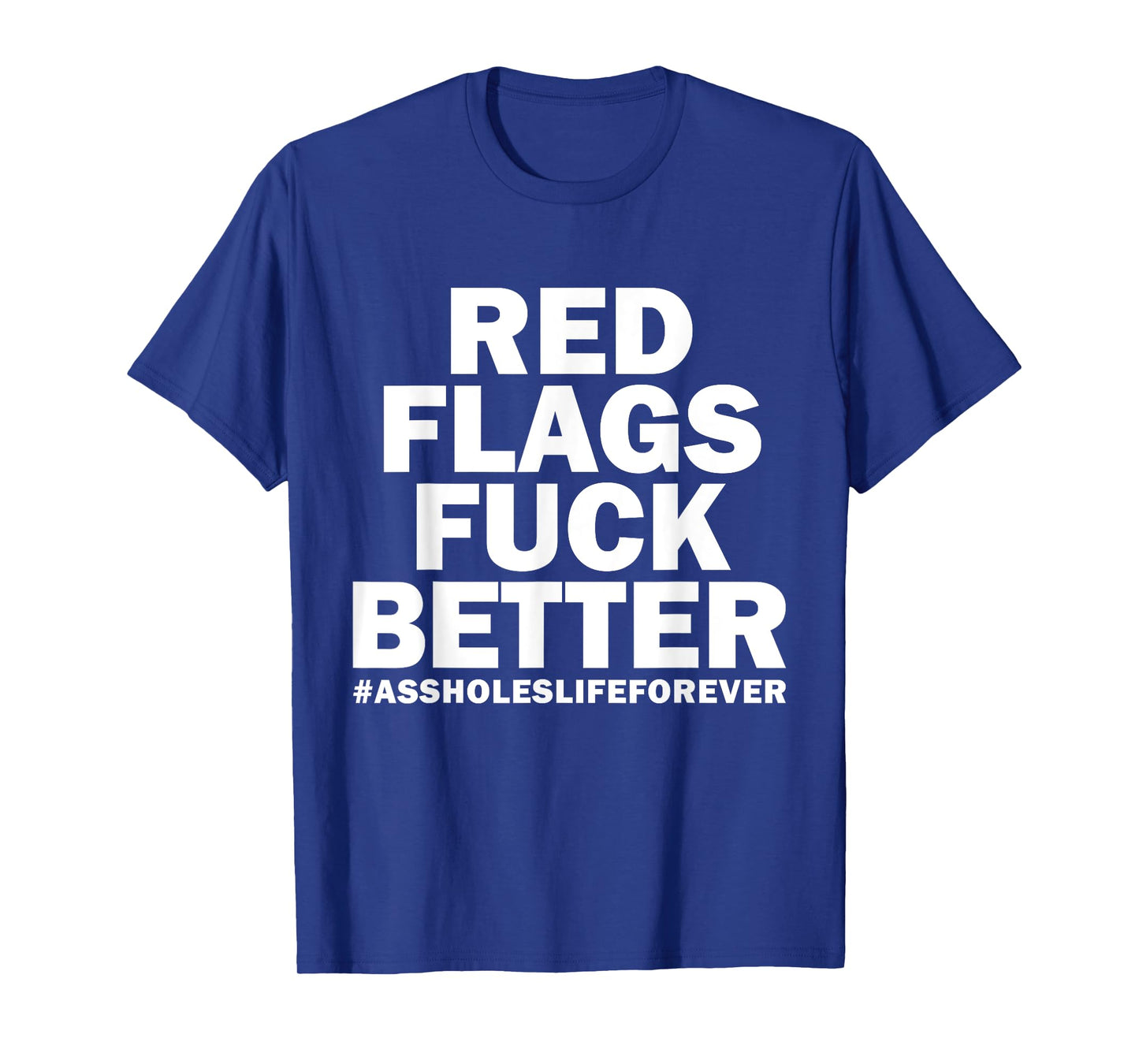 Red Flags Fuck Better Assholes-Life Forever Funny Sarcasm T-Shirt