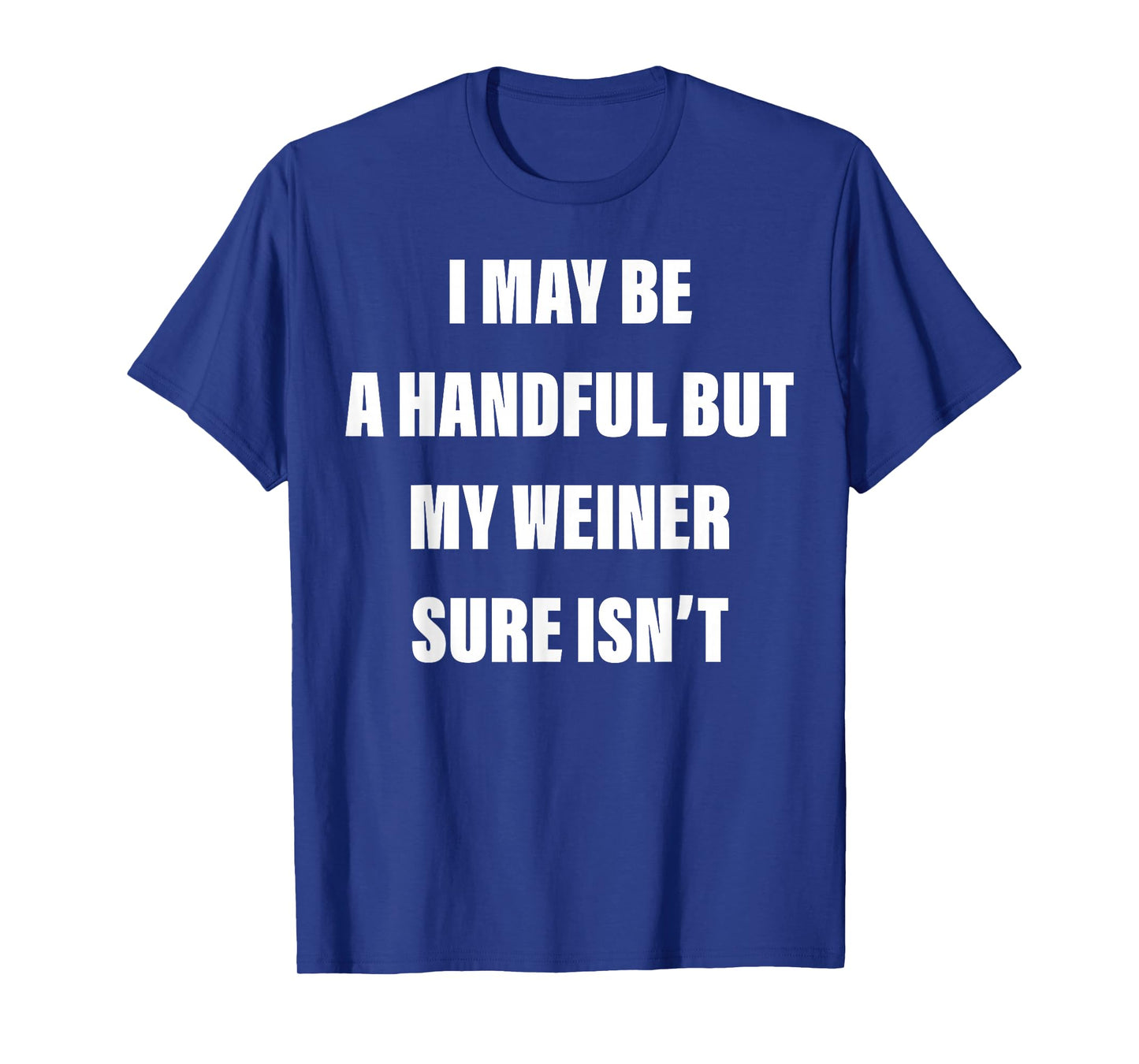 I May Be A Handful But My Weiner Sure Isn't T-Shirt