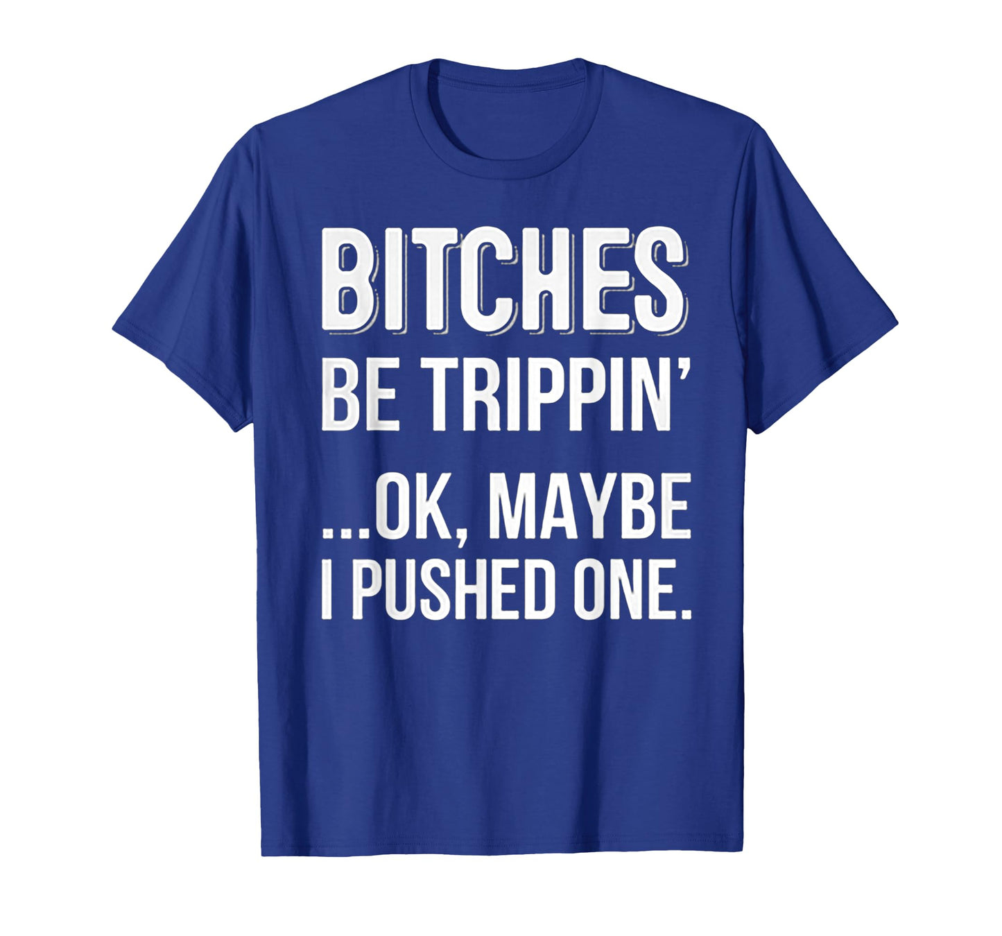 Bitches Be Trippin Ok May Be I Pushed one TShirt T-Shirt