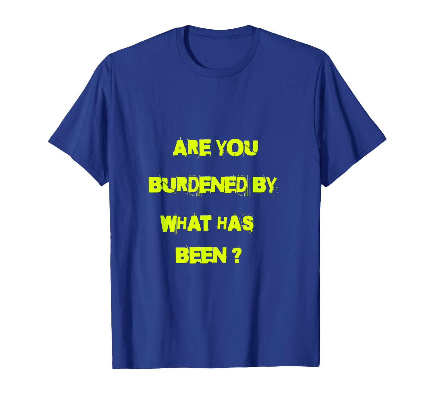 Are you burdened by what has been? T-Shirt