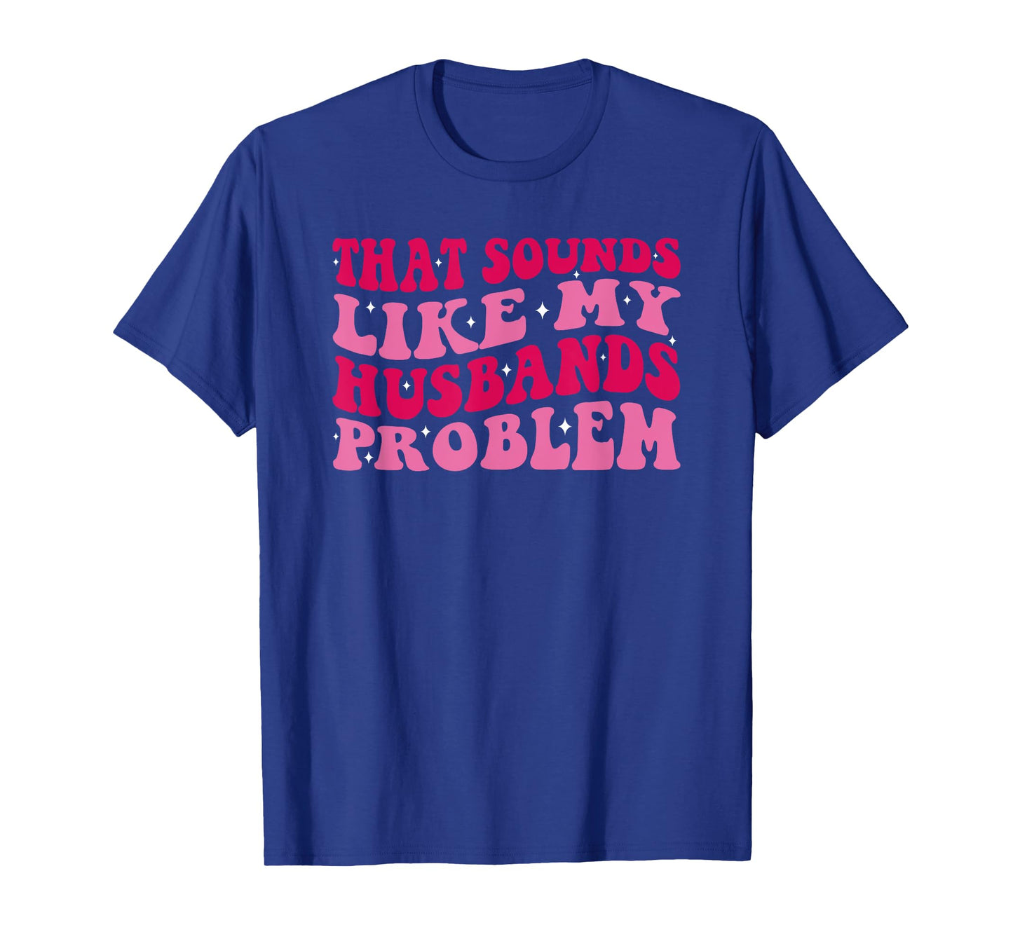 That Sounds Like My Husbands Problem Funny Quote T-Shirt