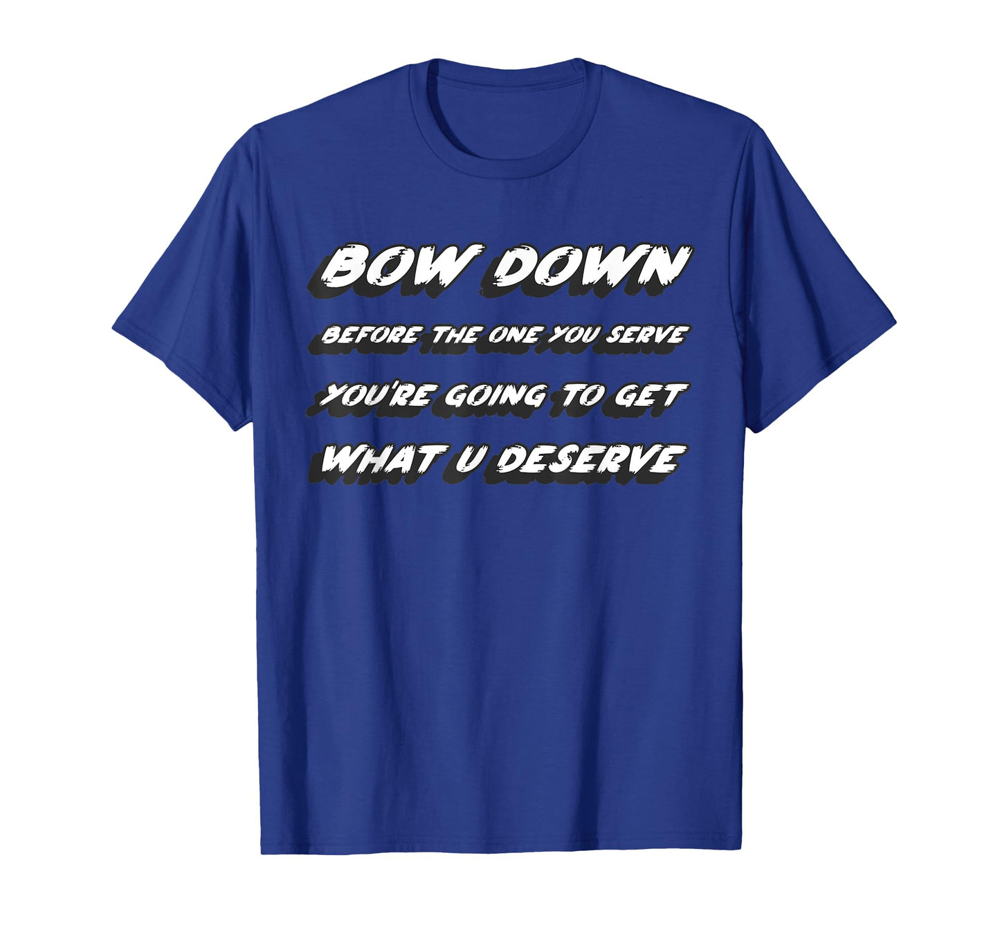 Bow down before the one you serve you're going to get what T-Shirt