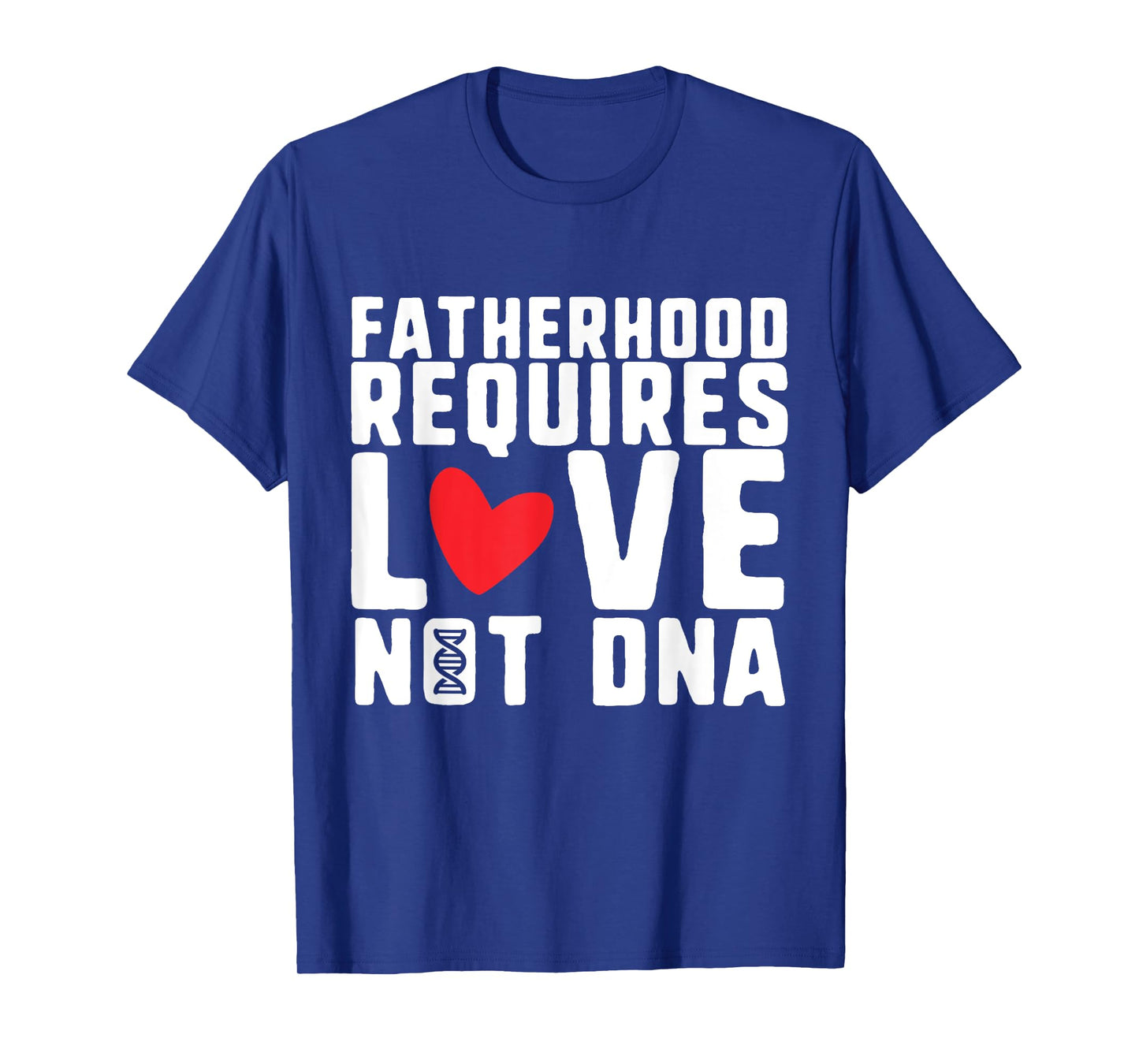 Fatherhood Requires Love Not DNA โ Stepfather Design T-Shirt