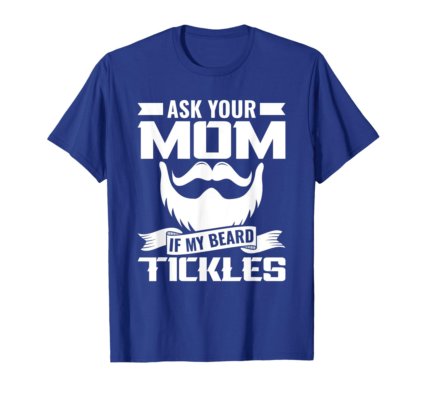 Ask You Mom If My Beard Tickles Facial Hair Bearded T-Shirt