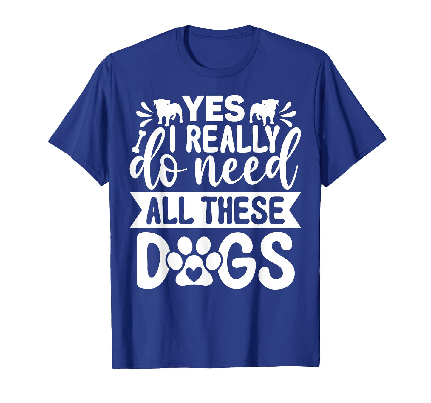 Yes I Really Do Need All These Dogs Funny Dog Dad Mom Men Women Girls Kids T-Shirt