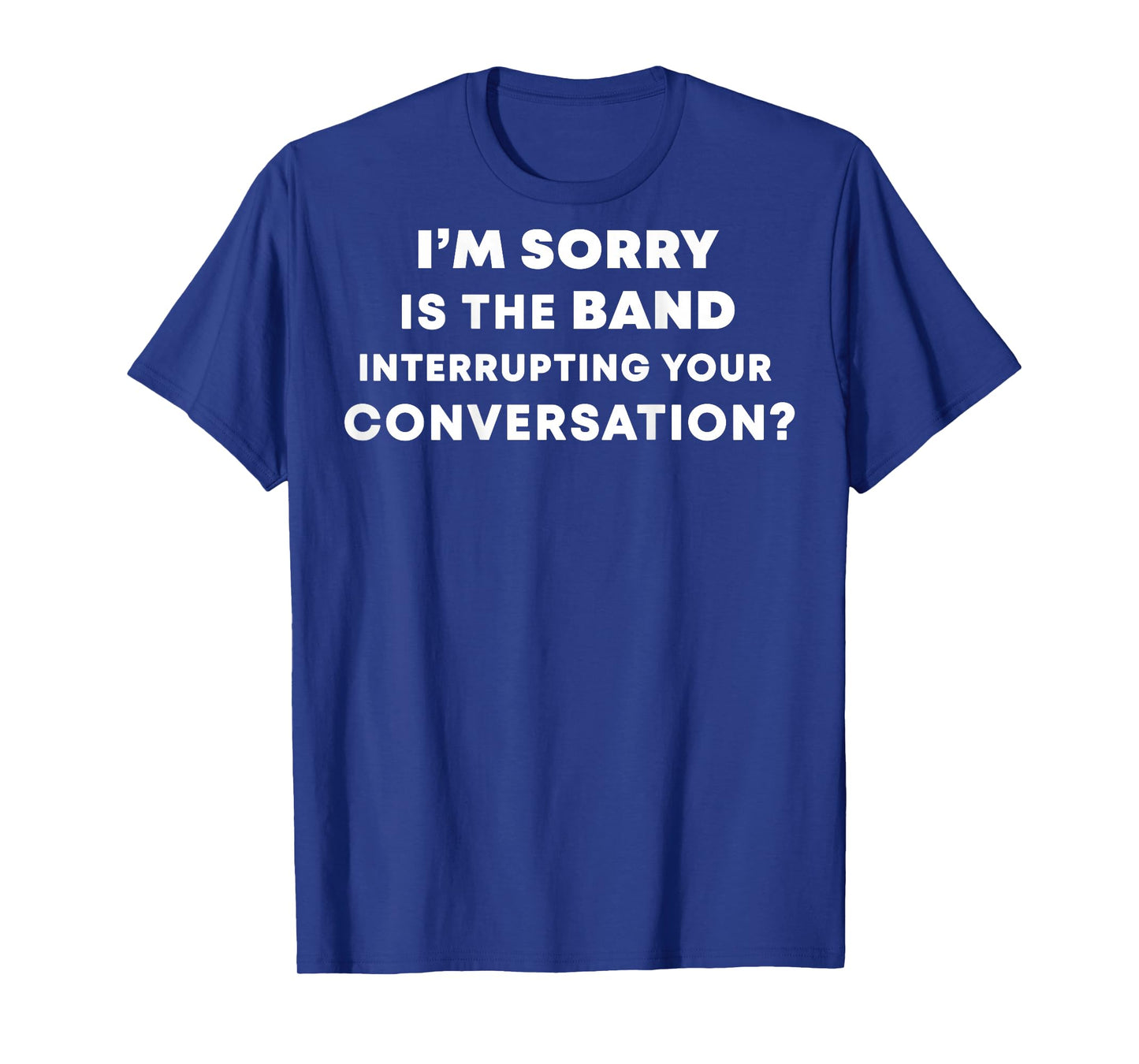 (BACK) I'm Sorry Is The Band Interrupting Your Conversation T-Shirt