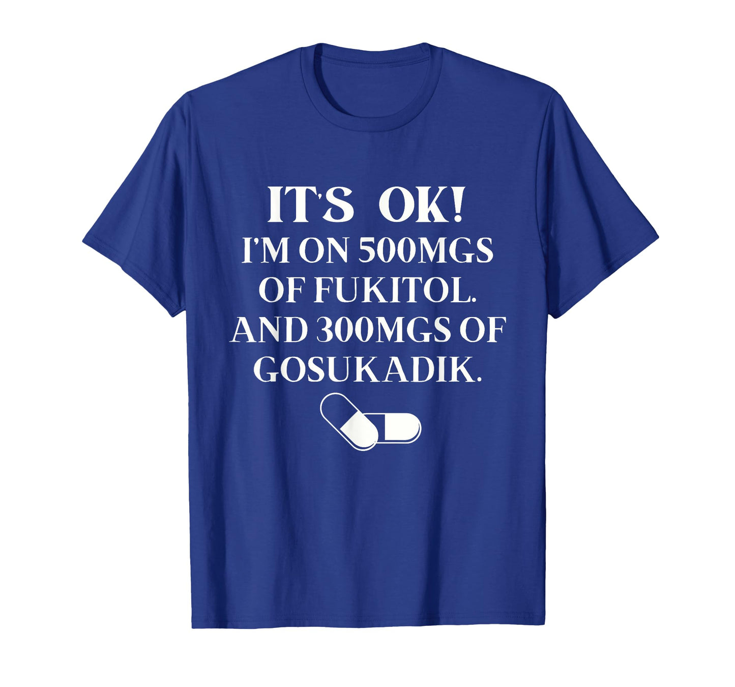 Nurse It's Ok I'm On 500mg Of FUKITOL And 300mgs GO SUKADIK T-Shirt