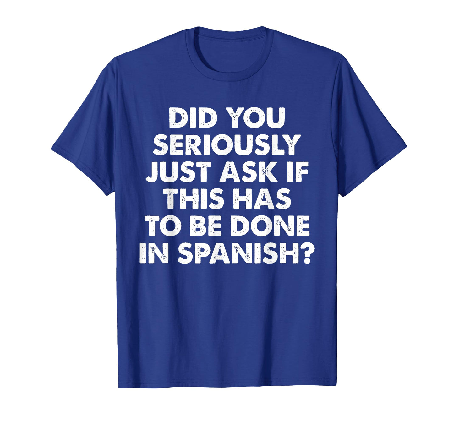 Did You Seriously Just Ask If This Has To Be Done In Spanish T-Shirt