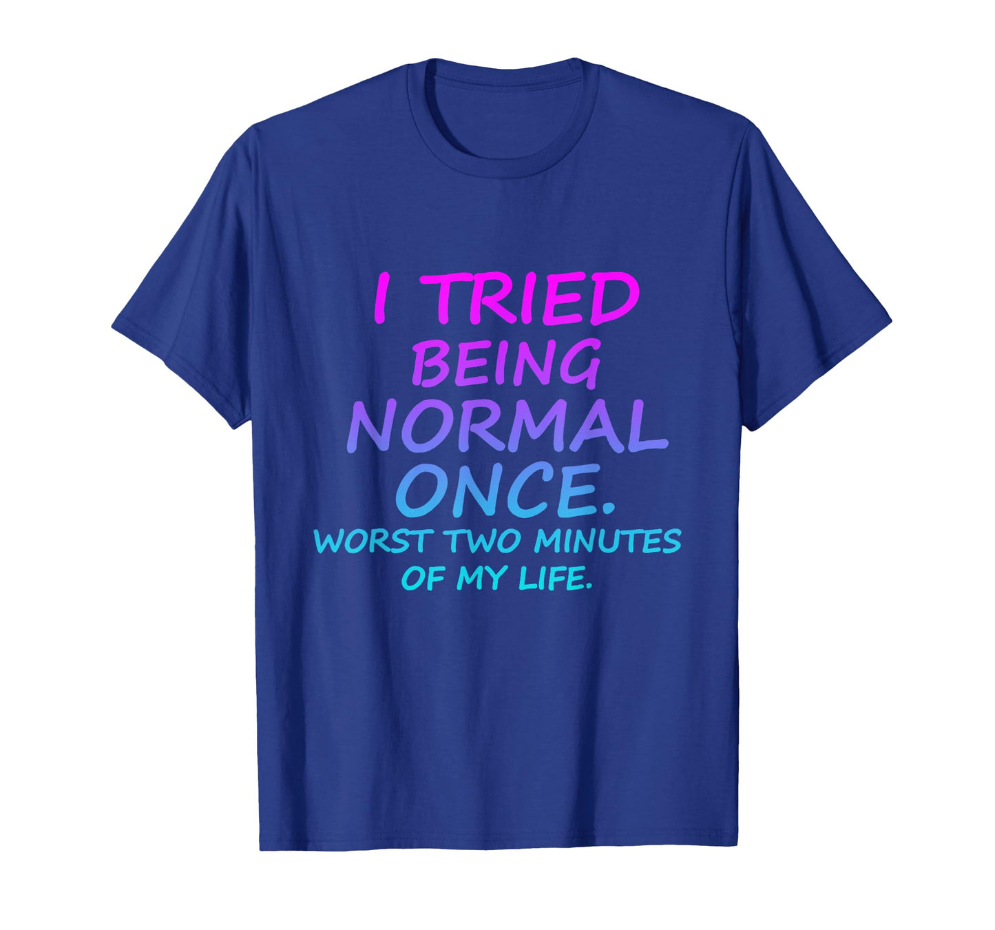I Tried Being Normal Once Worst Two Minutes Of My Life Quote T-Shirt