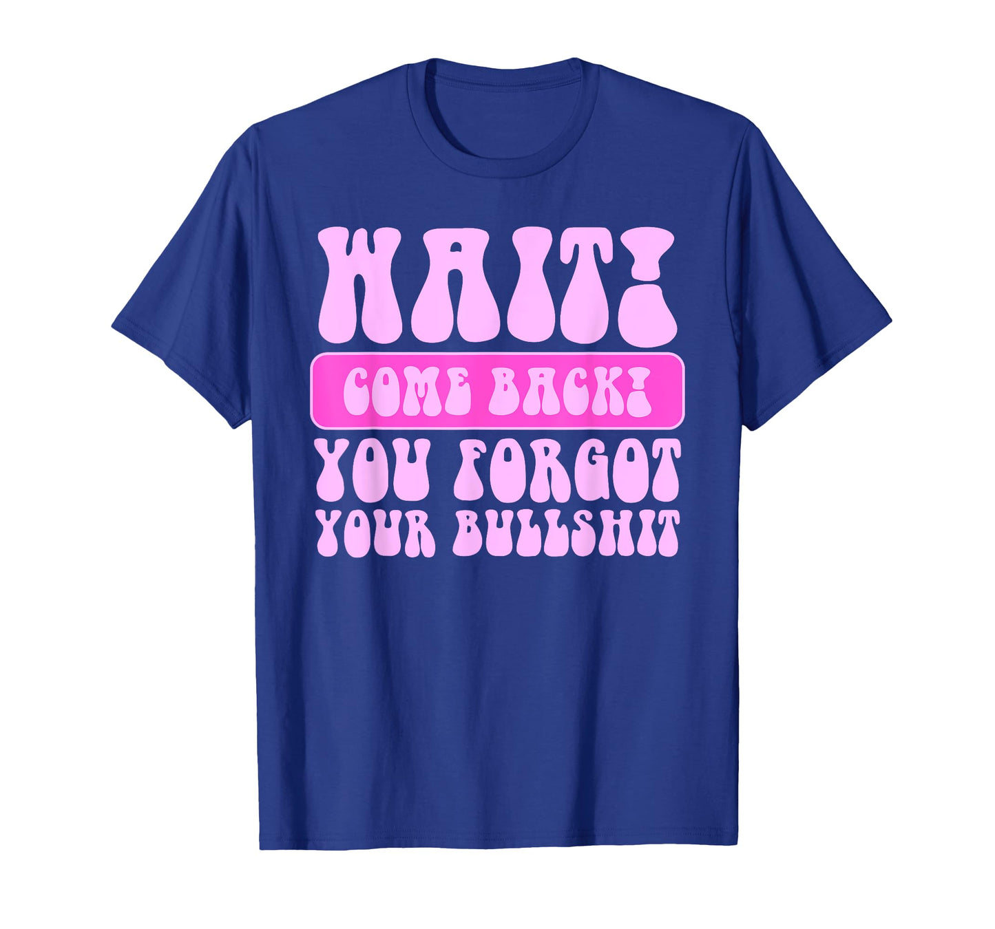 Wait Come Back You Forgot Your Bullshit Funny Quote T-Shirt