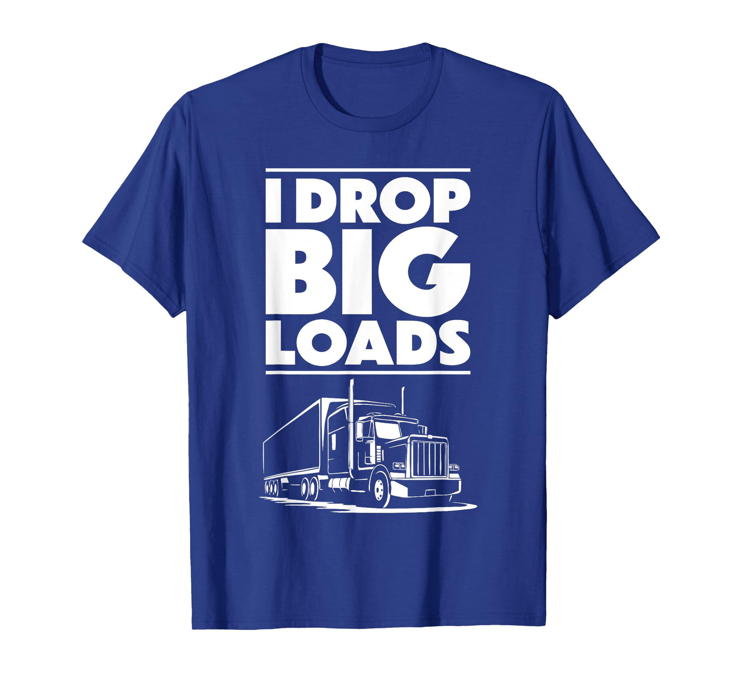 I Drop Big Loads Shirt Men Women Semi Truck Driver Trucking T-Shirt