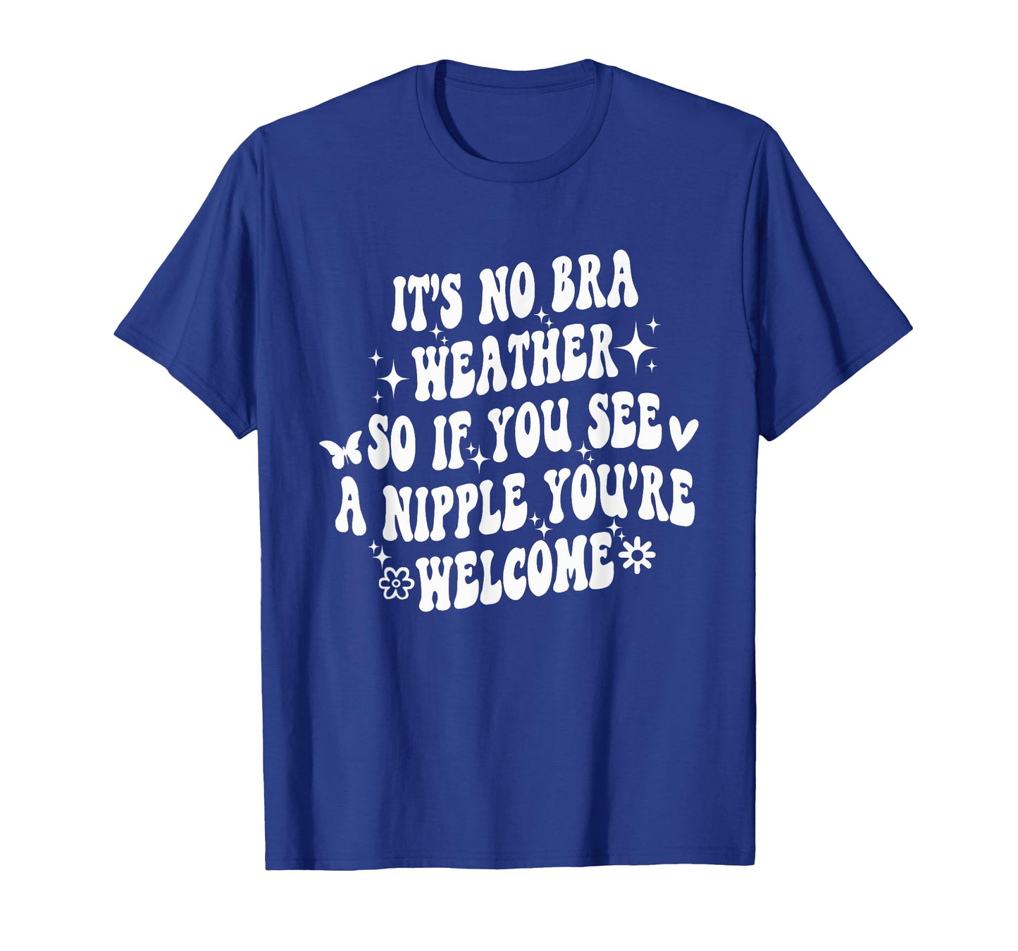 It's No Bra Weather So If You See A Nipple You're Welcome T-Shirt
