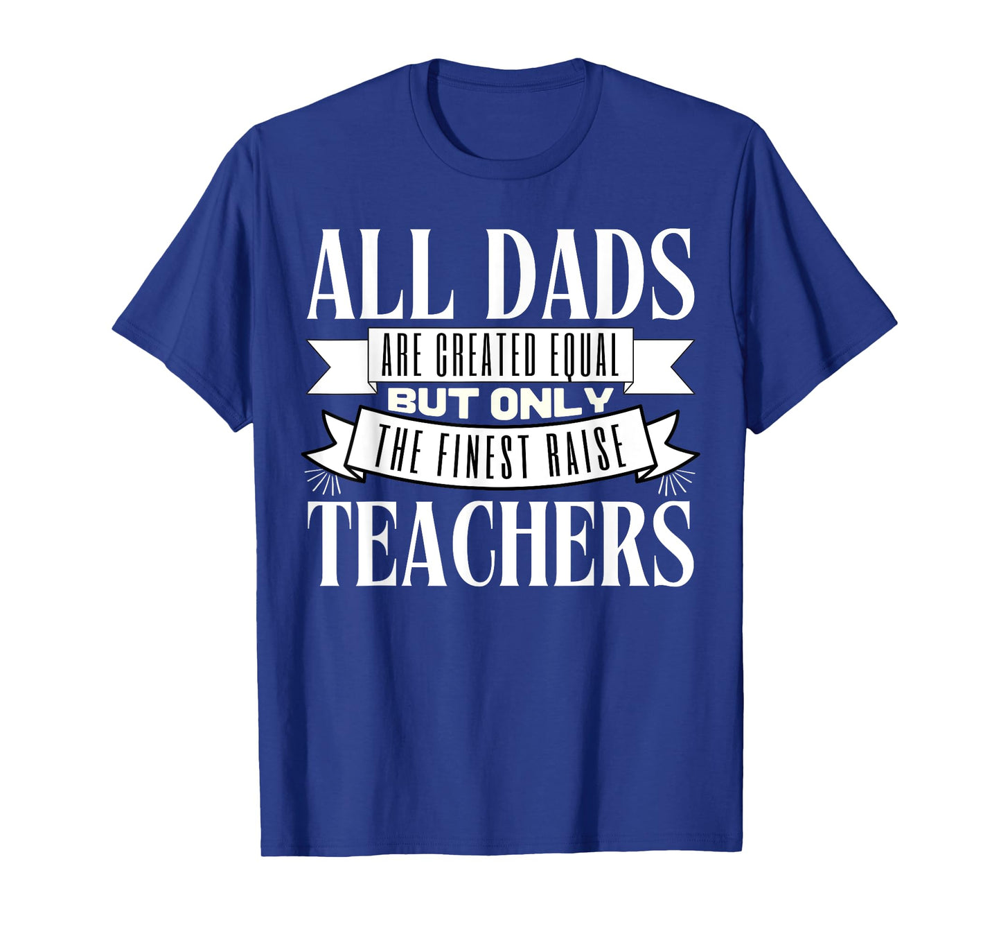 All Dads Are Created Equal But Only The Finest Raise Teacher Men Women T-Shirt