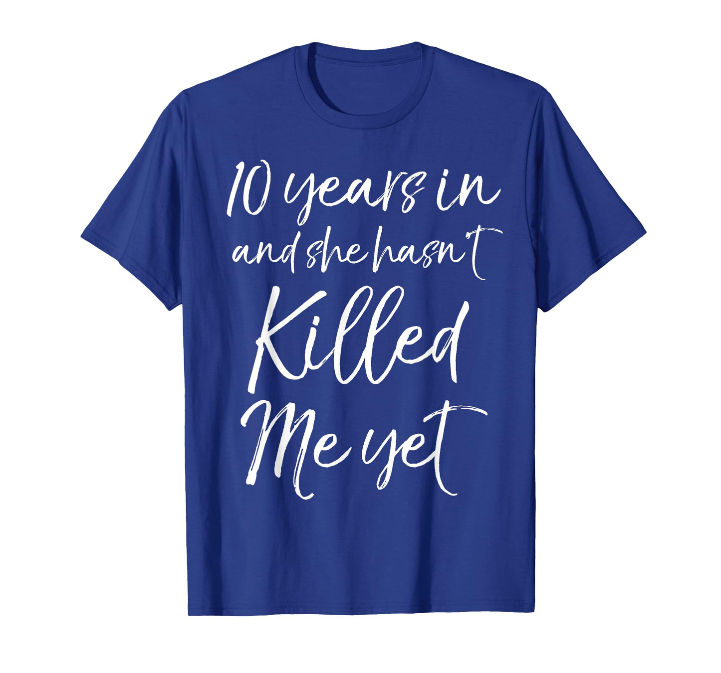 10 Years in & She hasn't Killed Me Yet Tee 10th Anniversary T-Shirt