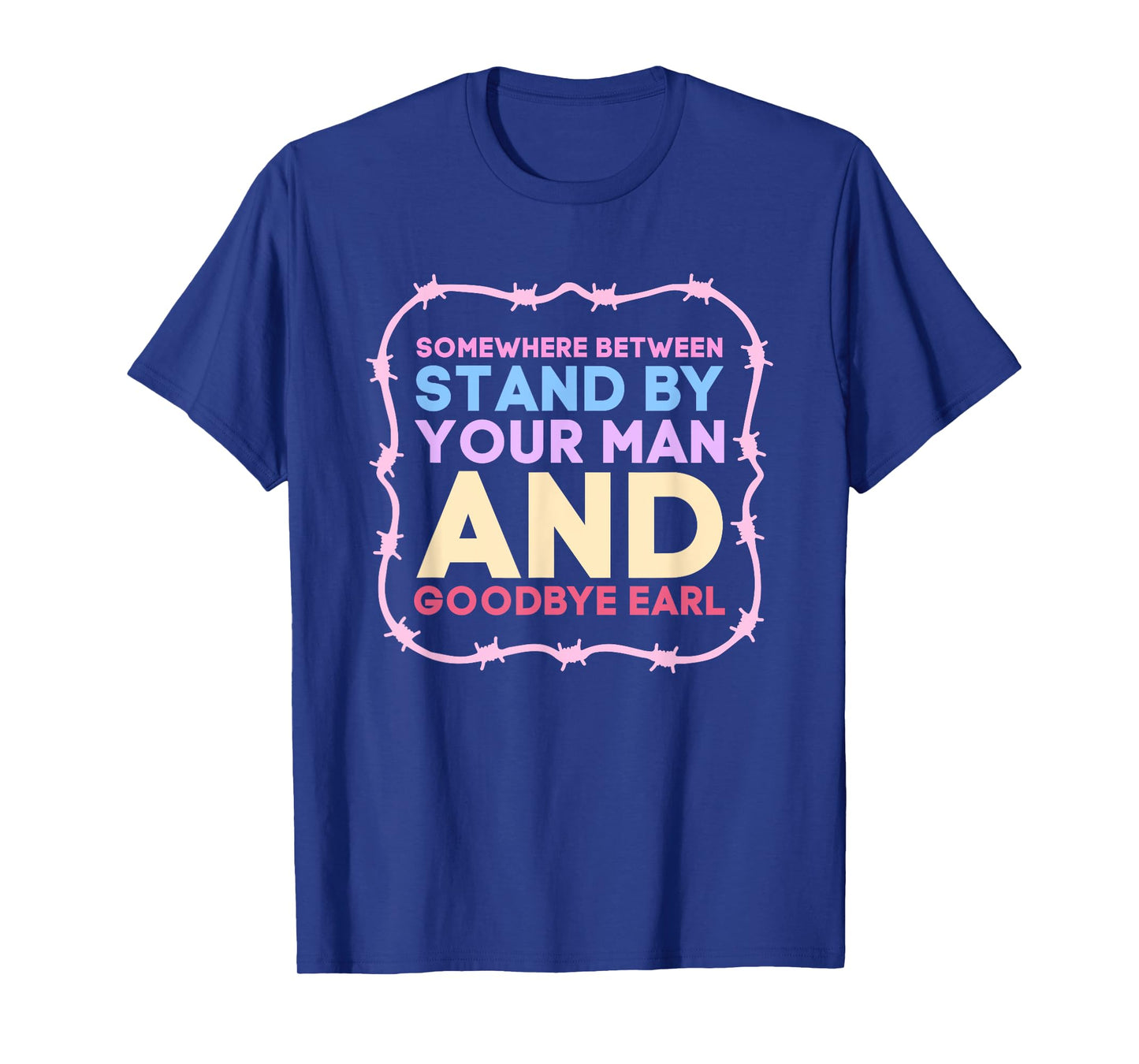 Somewhere Between Stand By Your Man And Goodbye Earl T-Shirt