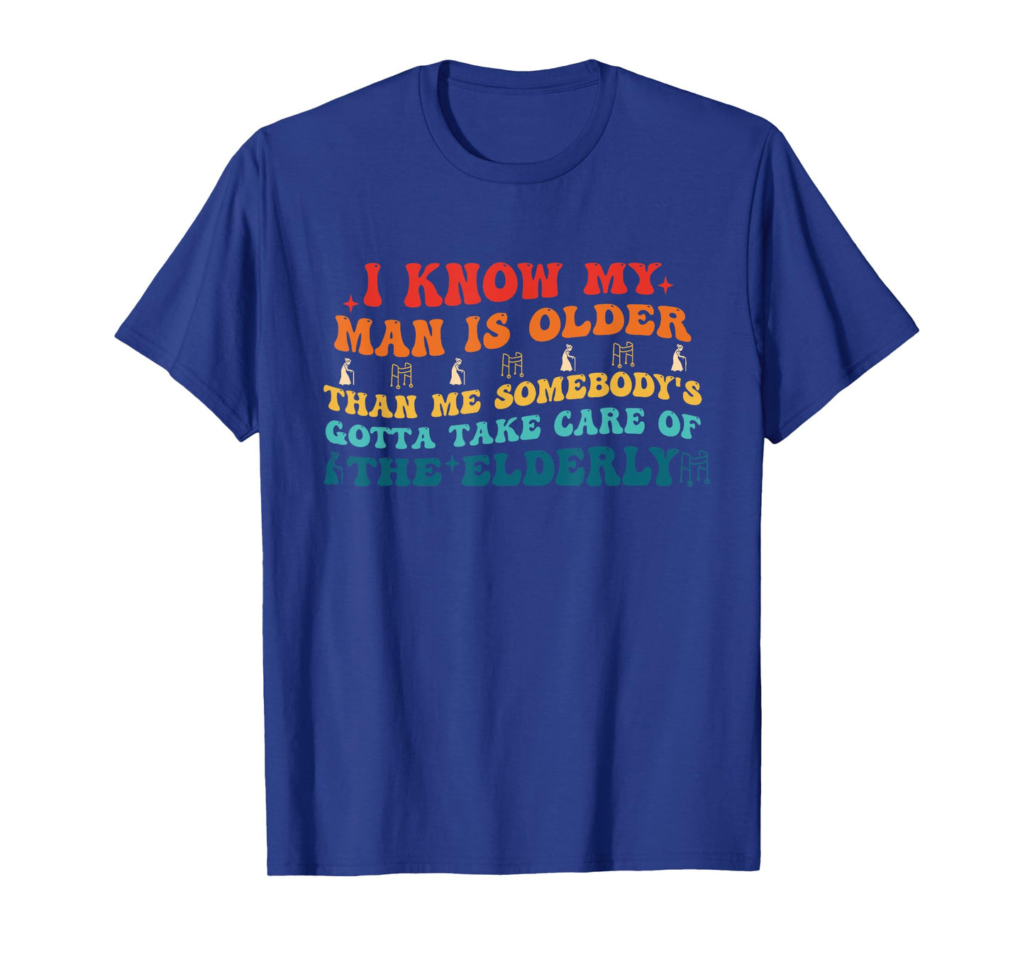 I Know My Man Is Older Than Me Somebody's Gotta Take Care T-Shirt