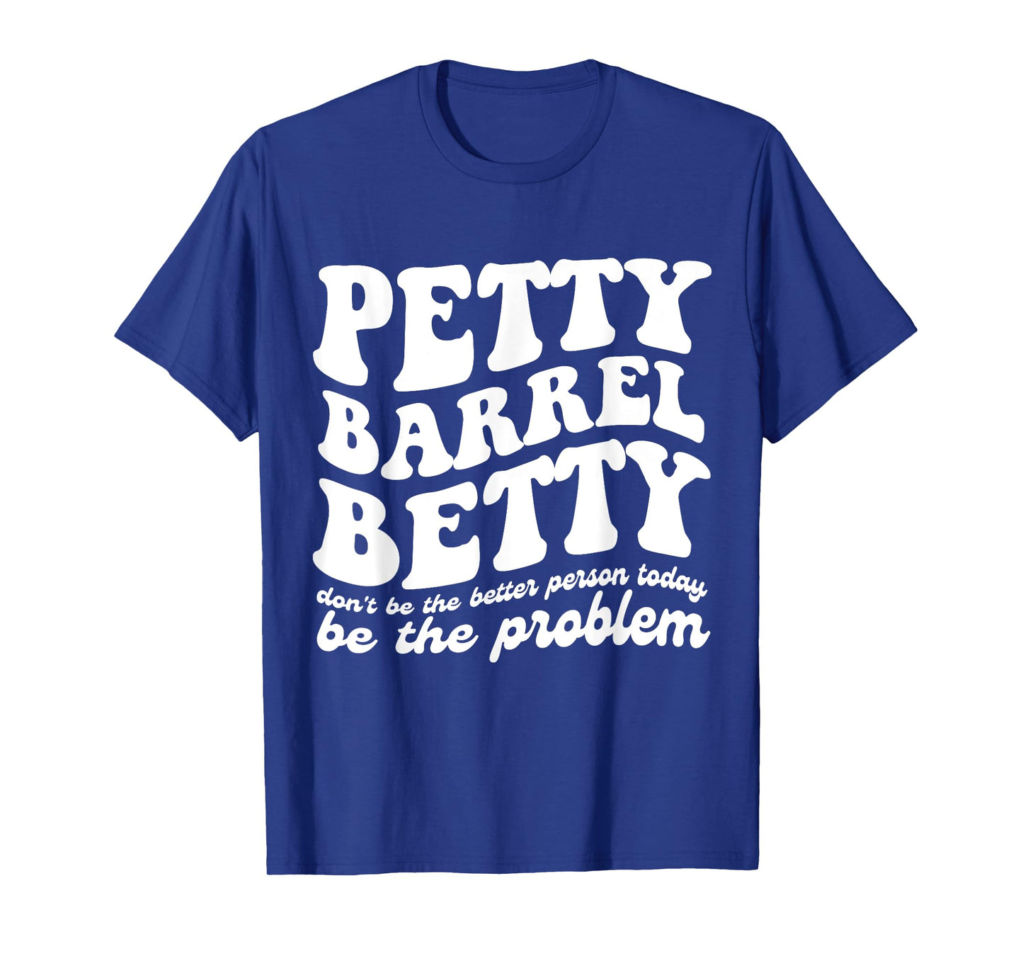 Petty Barrel Betty Don't Be The Better Person Be The Problem T-Shirt