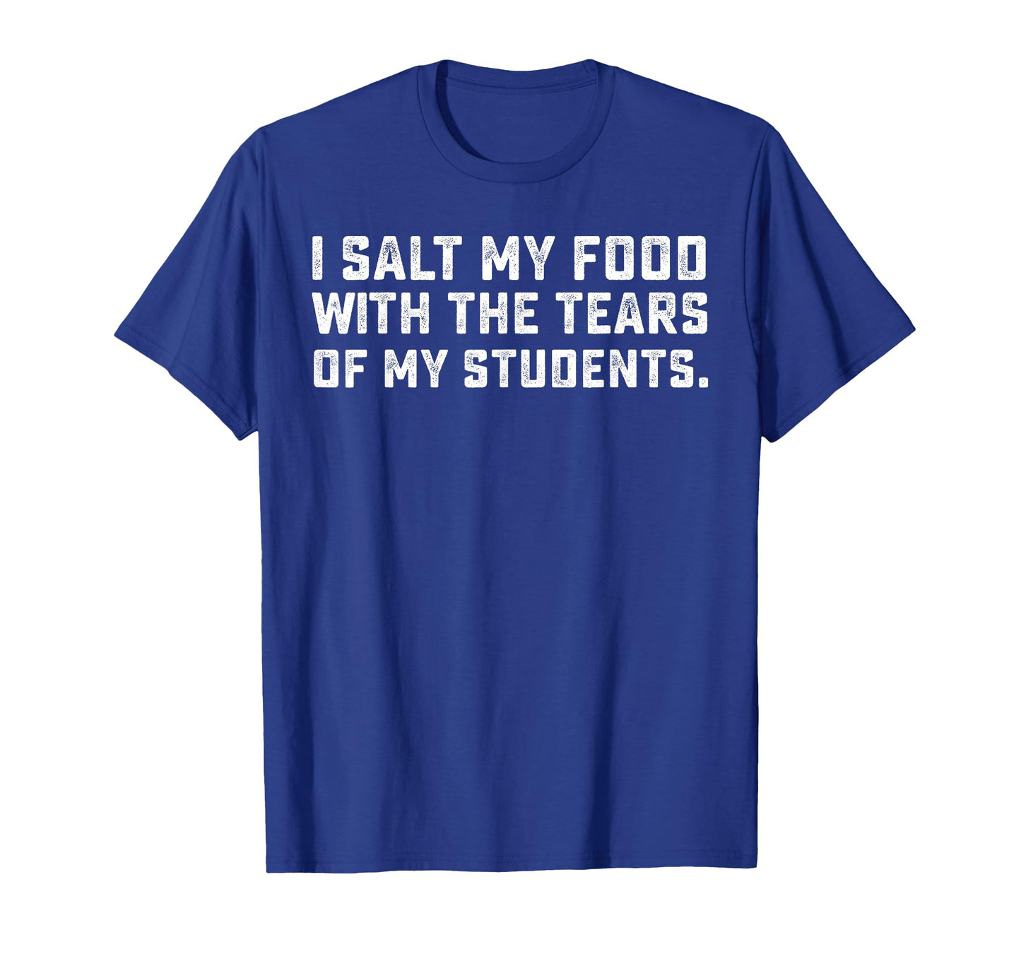 Teacher I Salt Food With The Tears Of My Students T-Shirt