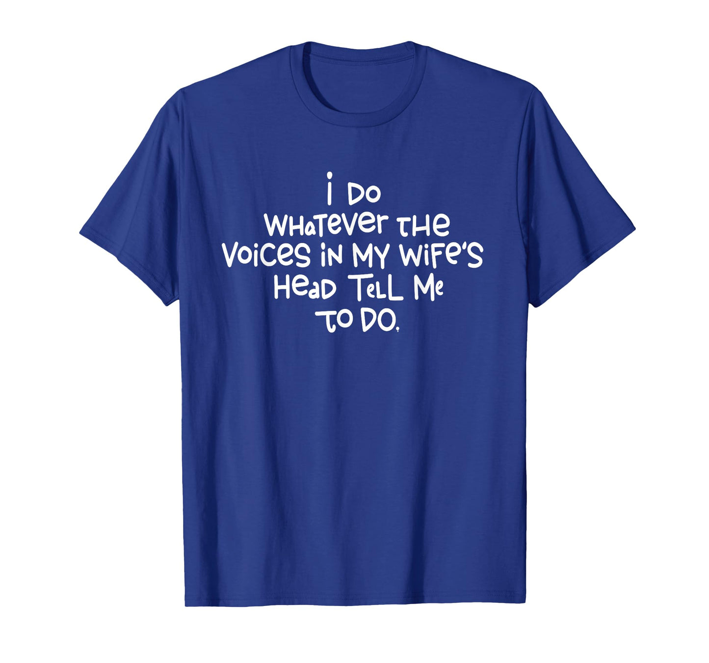 I Do Whatever The Voices In My Wifes Head Tell Me To Do T-Shirt