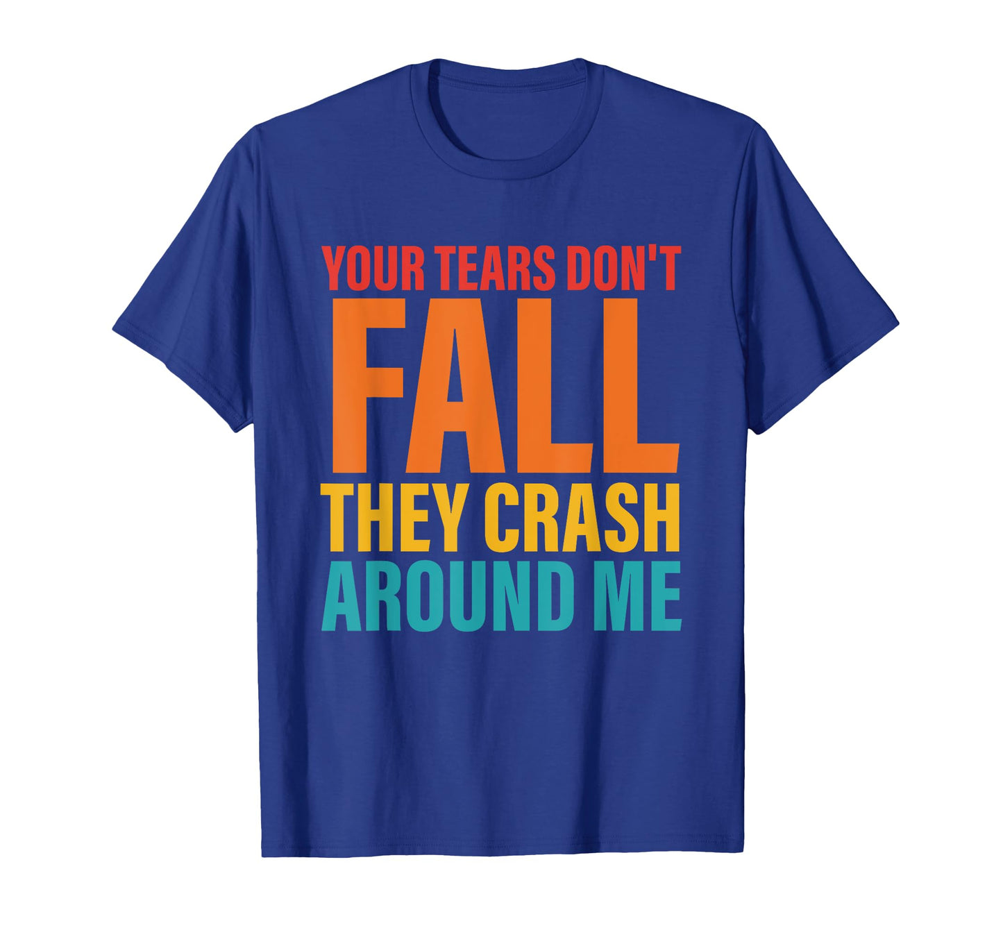 Your Tears Don't Fall They Crash Around Me Design T-Shirt