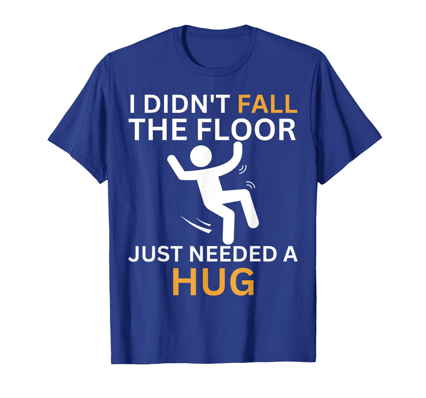 I Didn't Fall. The Floor Just Needed A Hug. Funny Quote T-Shirt