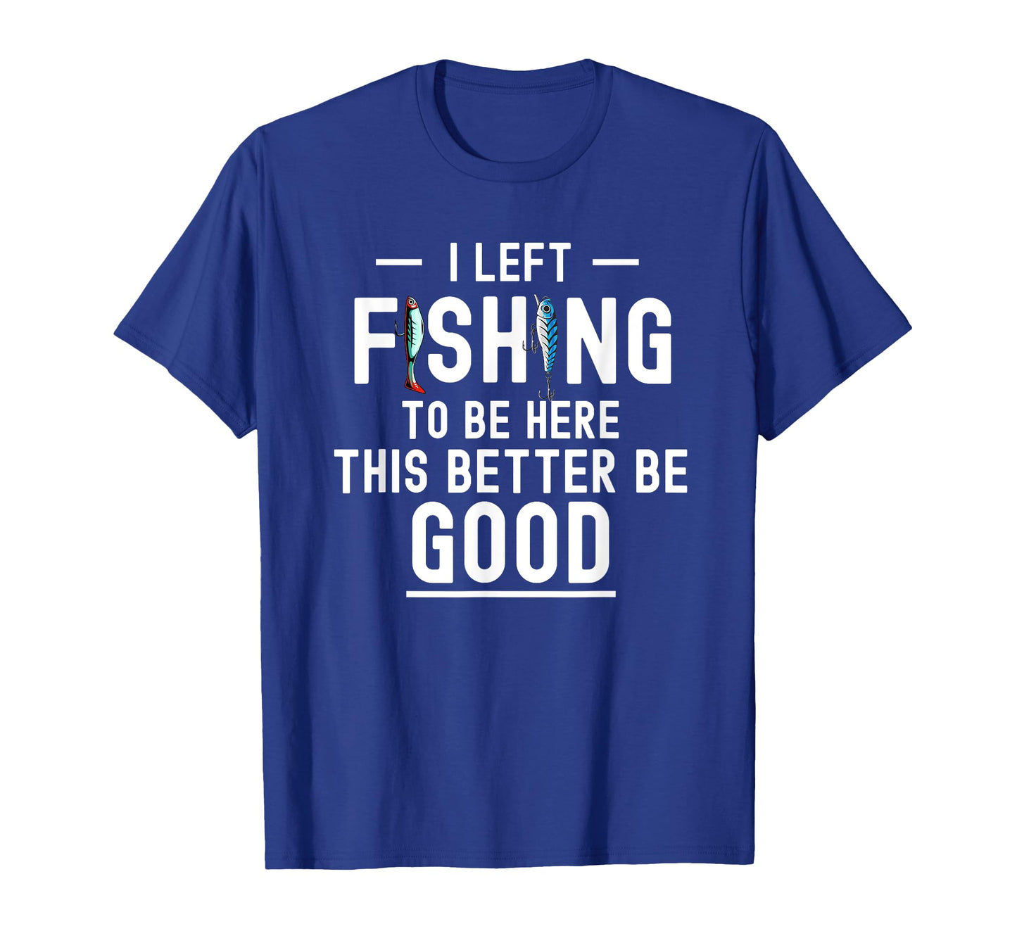 Fishing I Left To Be Here Funny Fisherman Saying T-Shirt
