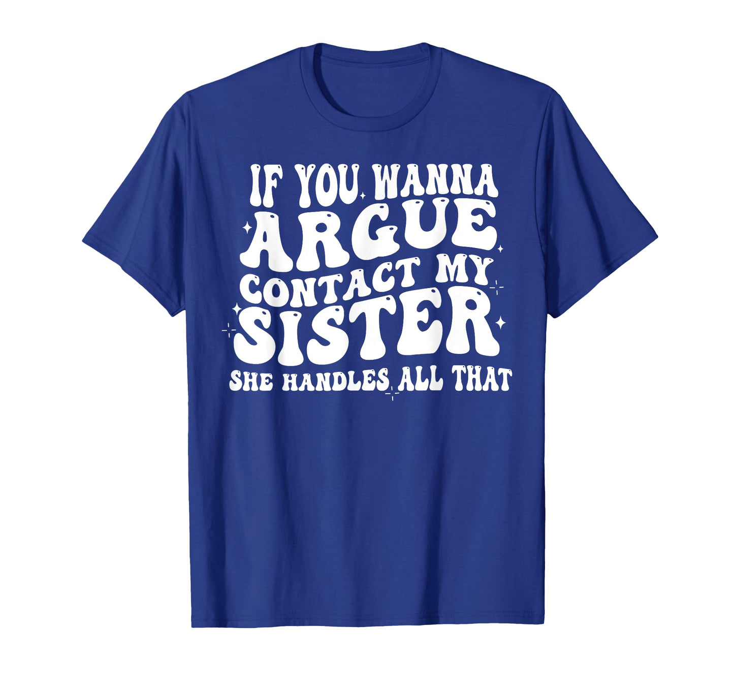 If You Wanna Argue Contact My Sister She Handles All That T-Shirt