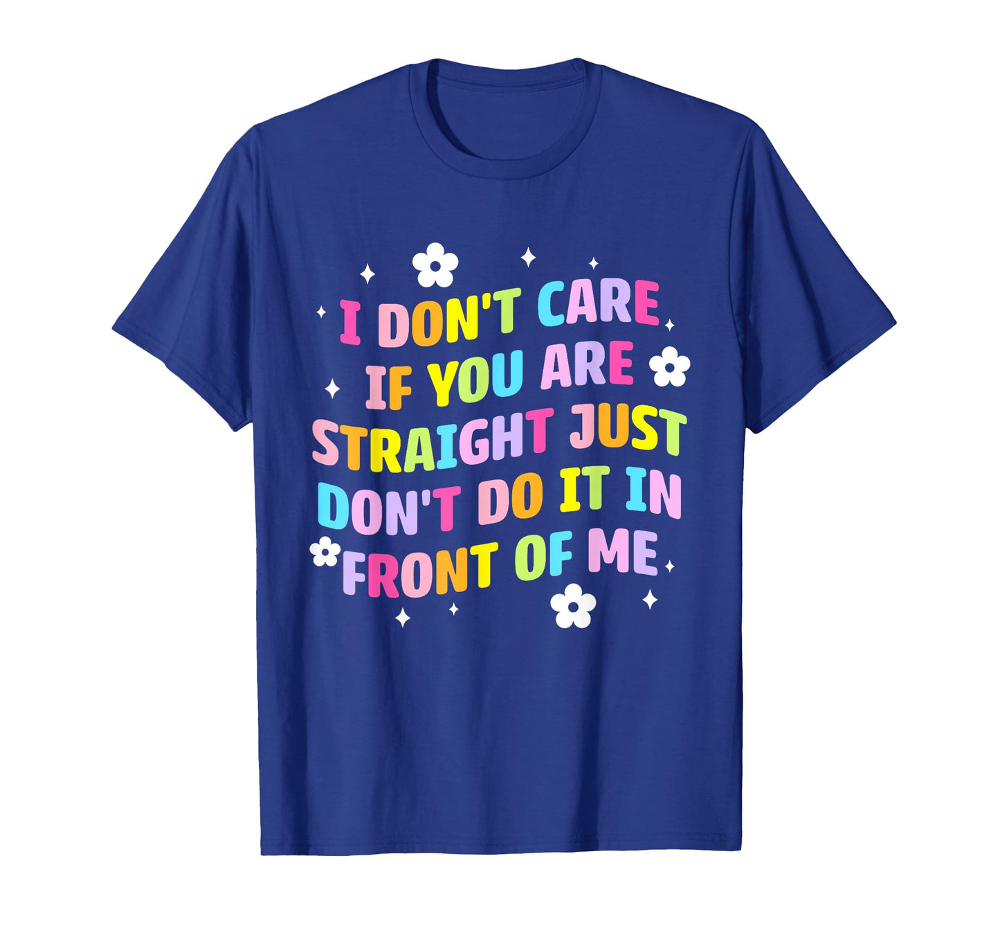 I Don't Care If You Are Straight Don't Do It In Front Of Me T-Shirt