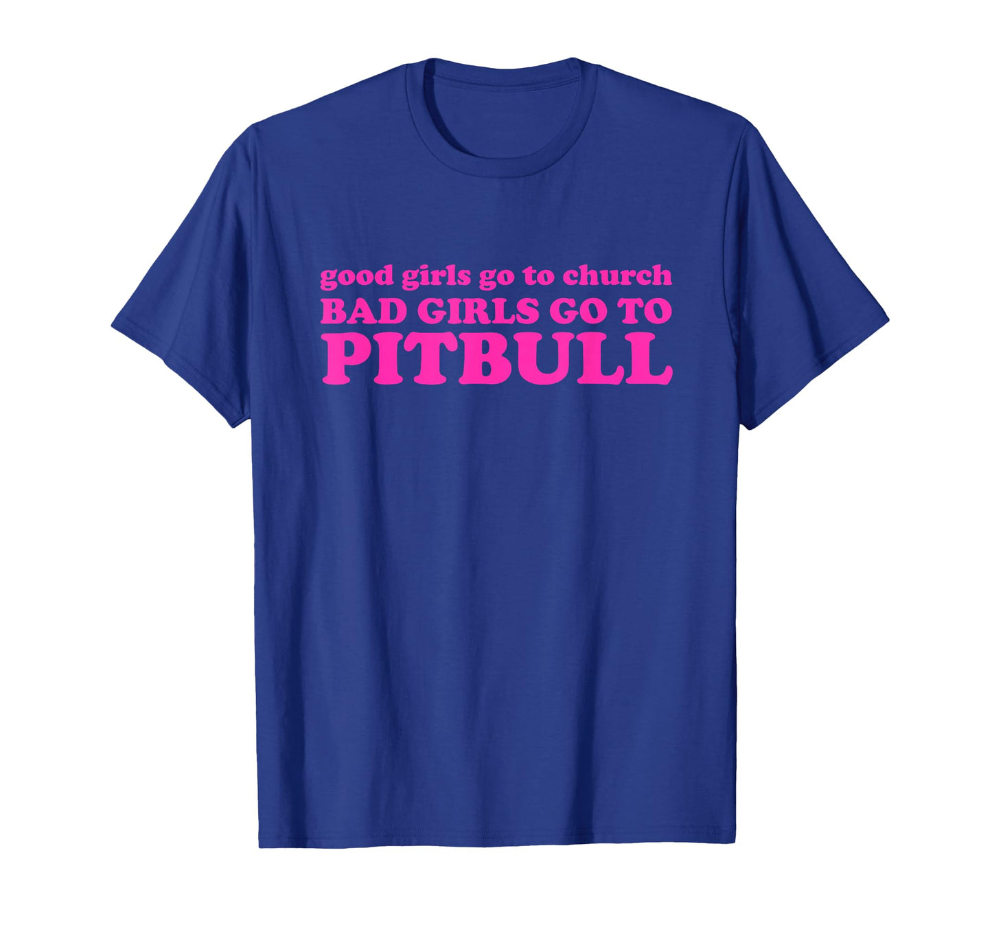 Good Girls Go To Church Bad Girls Go To Pitbull T-Shirt