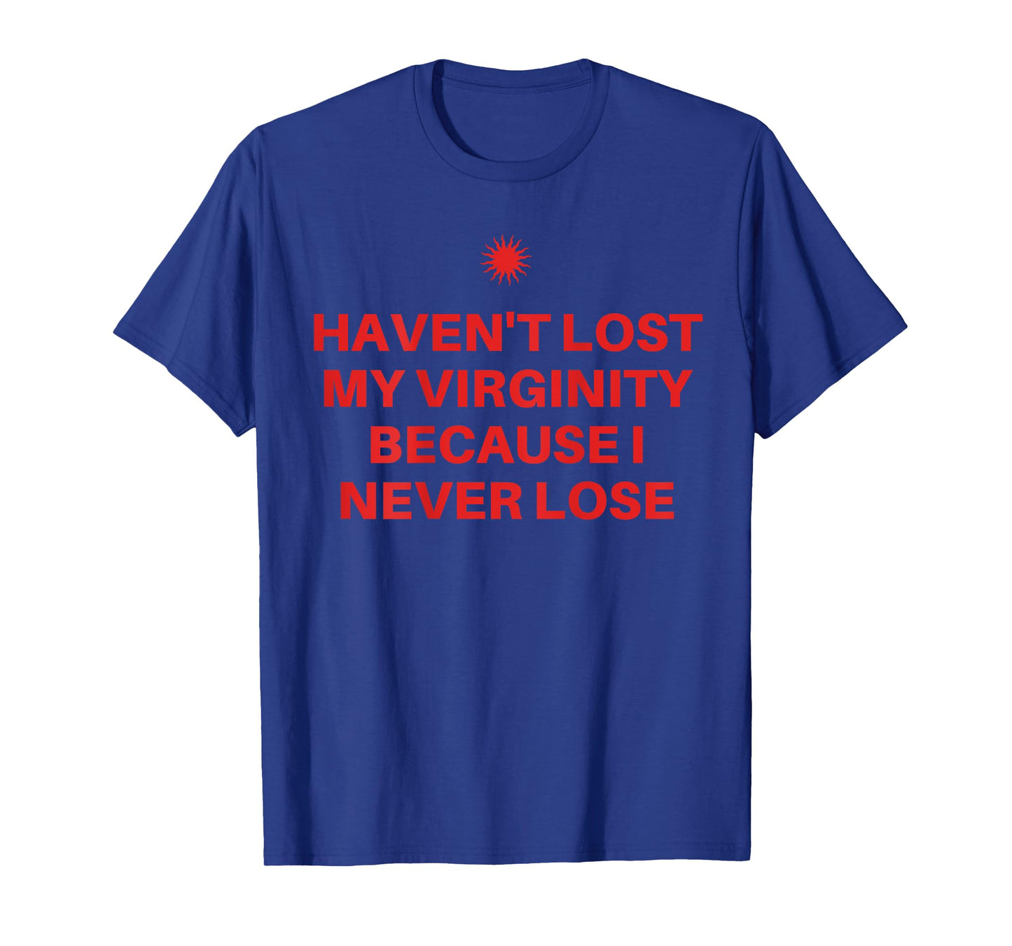 I Haven't Lost My Virginity Because I Never Lose Sarcastic T-Shirt