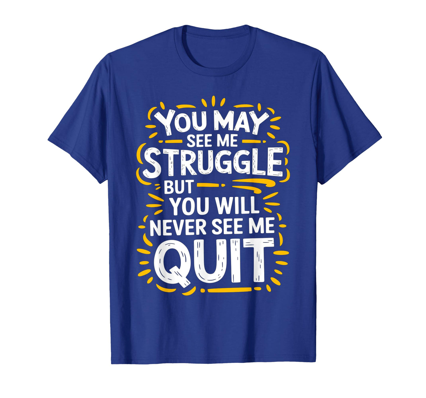 Cute You May See Me Struggle, But You Will Never See Me Quit T-Shirt