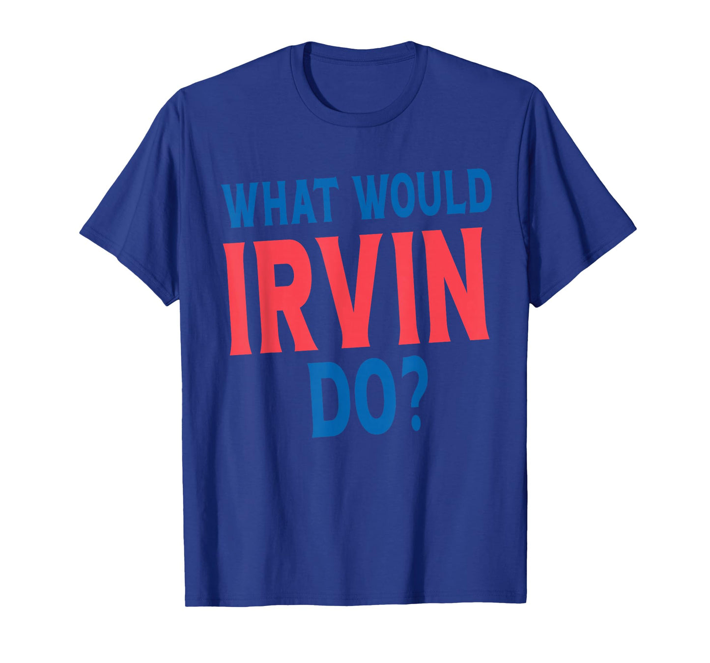 What Would Irvin Do Personal Name First Name Funny Irvin T-Shirt