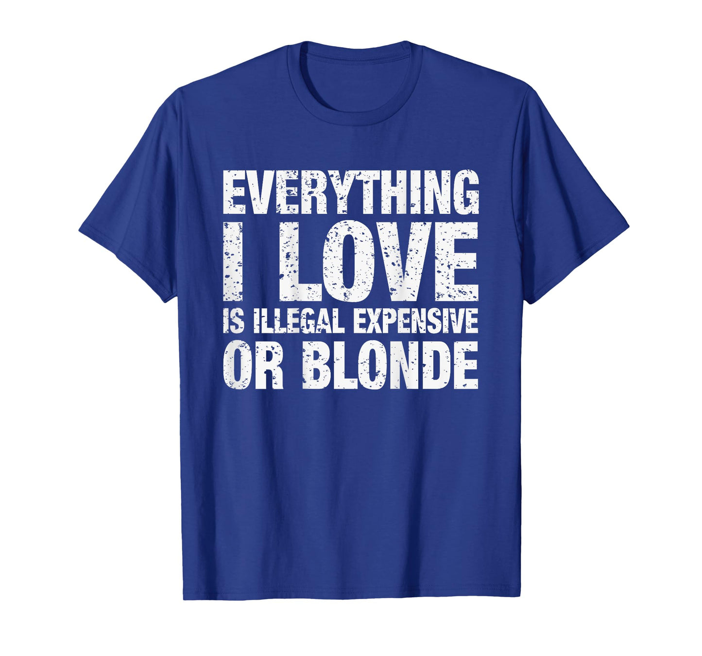 Everything I Love Is Illegal Expensive Or Blonde T-Shirt