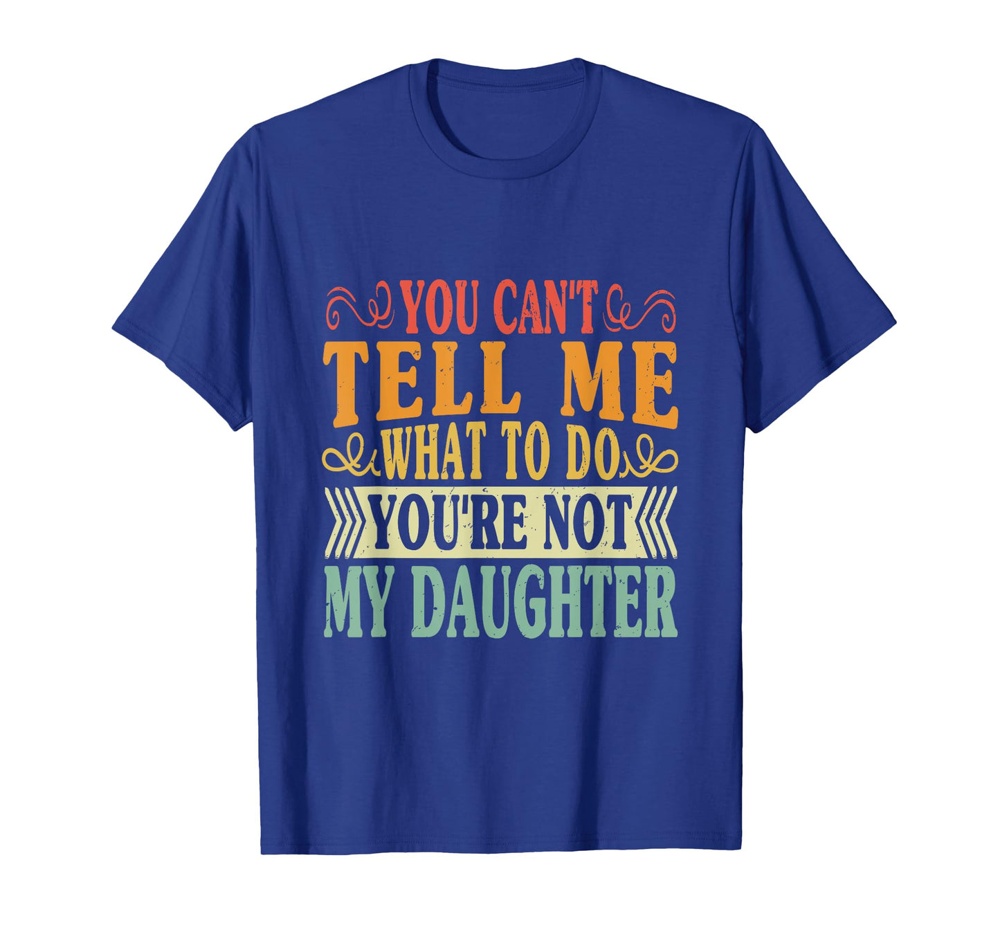 You Can't Tell Me What To Do You're Not My Daughter Funny T-Shirt