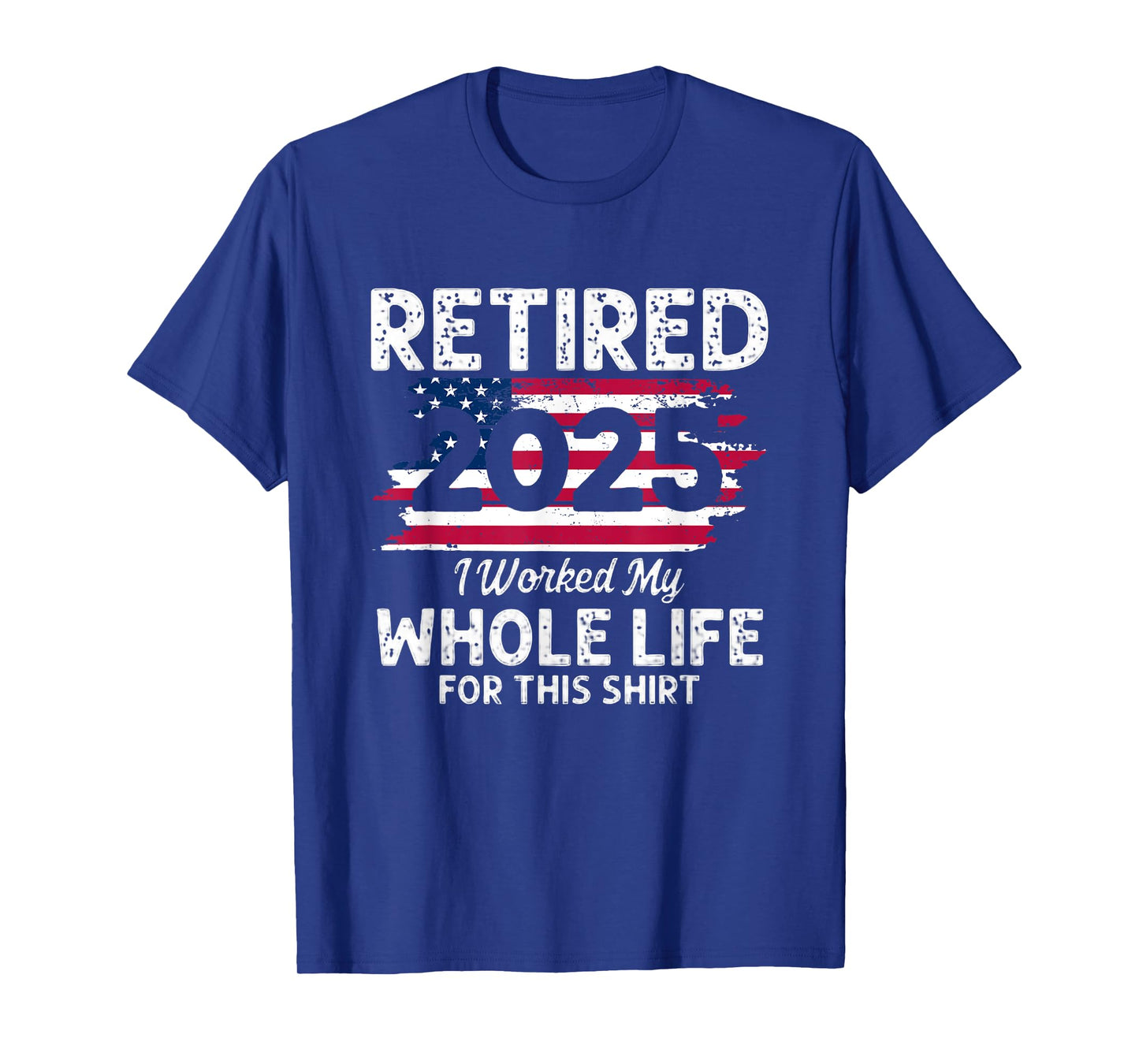 Retired 2025 America Flag I Worked My Whole Life For This T-Shirt
